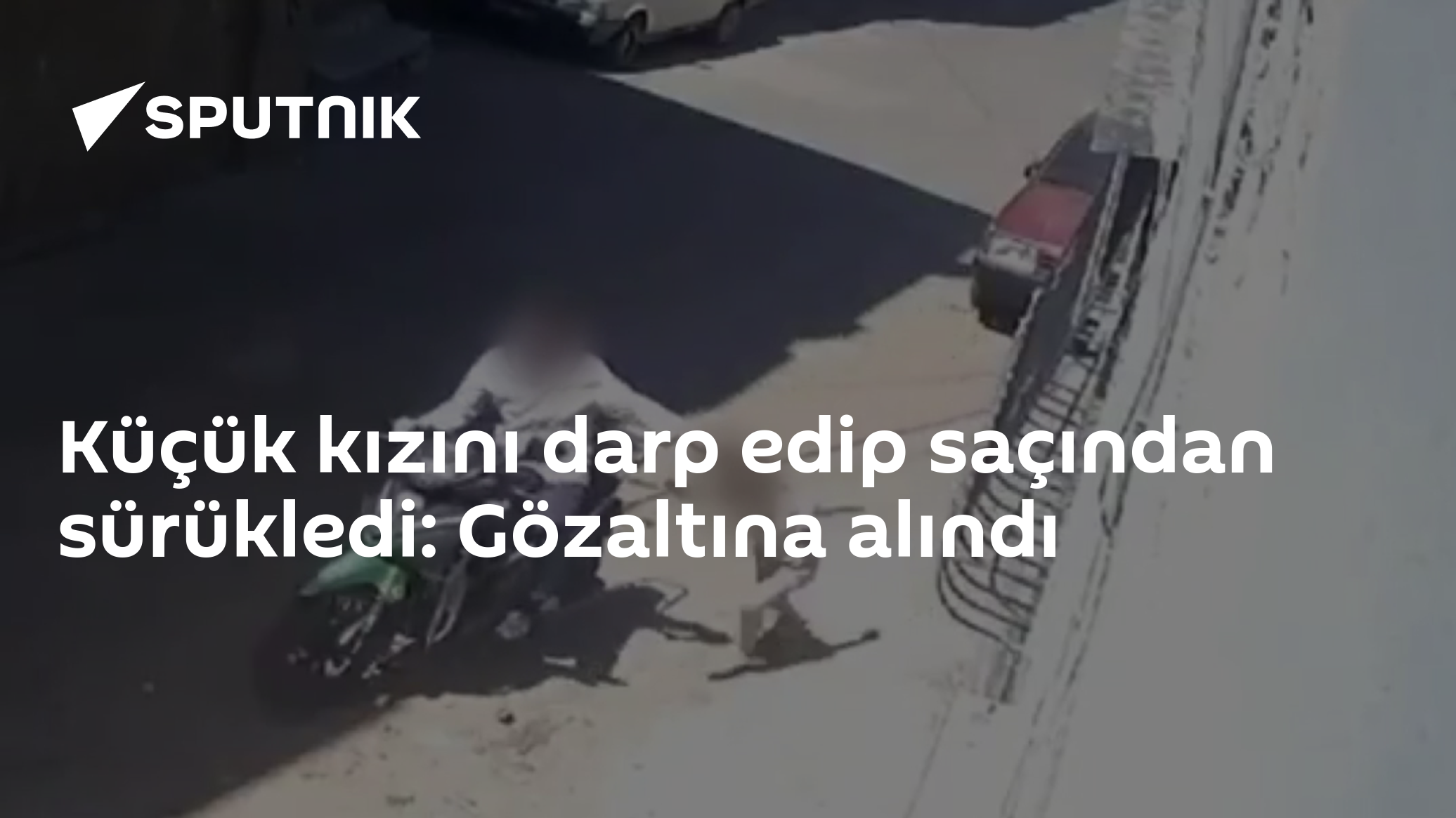 Küçük kızını darp edip saçından sürükledi: Gözaltına alındı