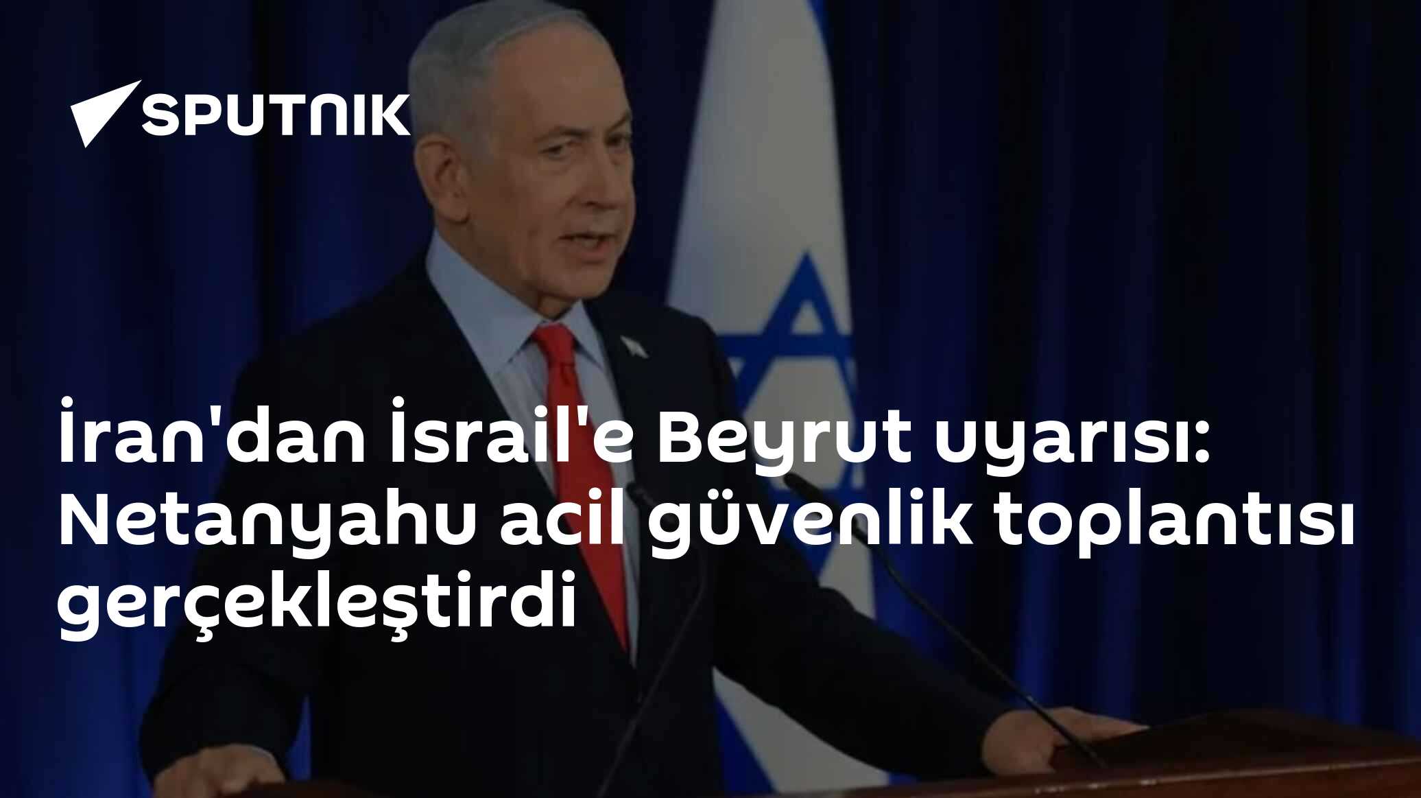 İran'dan İsrail'e Beyrut uyarısı: Netanyahu acil güvenlik to
