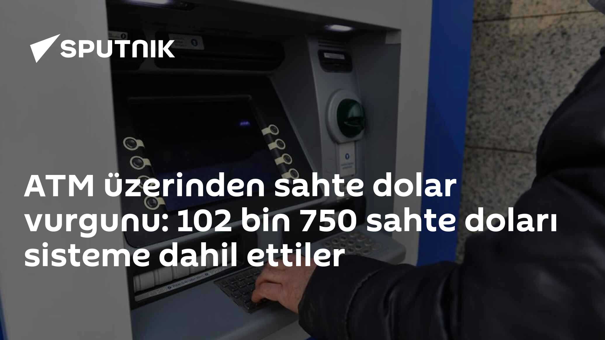 ATM üzerinden sahte dolar vurgunu: 102 bin 750 sahte doları 