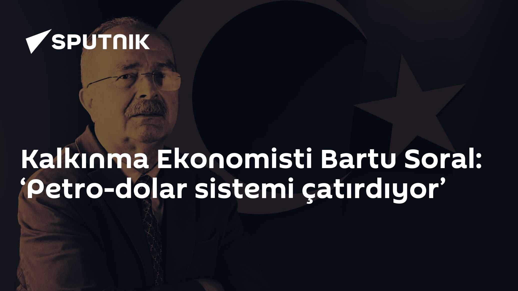 Kalkınma Ekonomisti Bartu Soral: ‘Petro-dolar sistemi çatırd