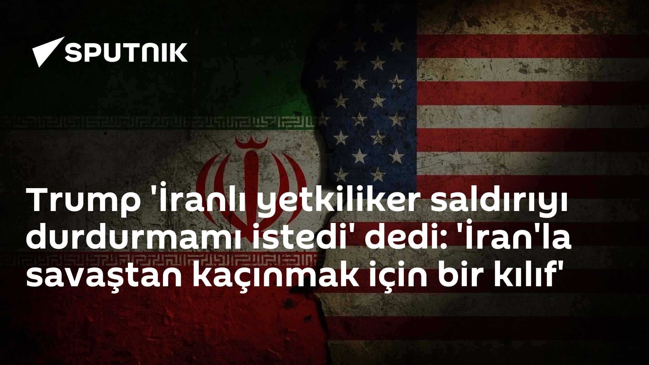 Trump 'İranlı yetkiliker saldırıyı durdurmamı iste