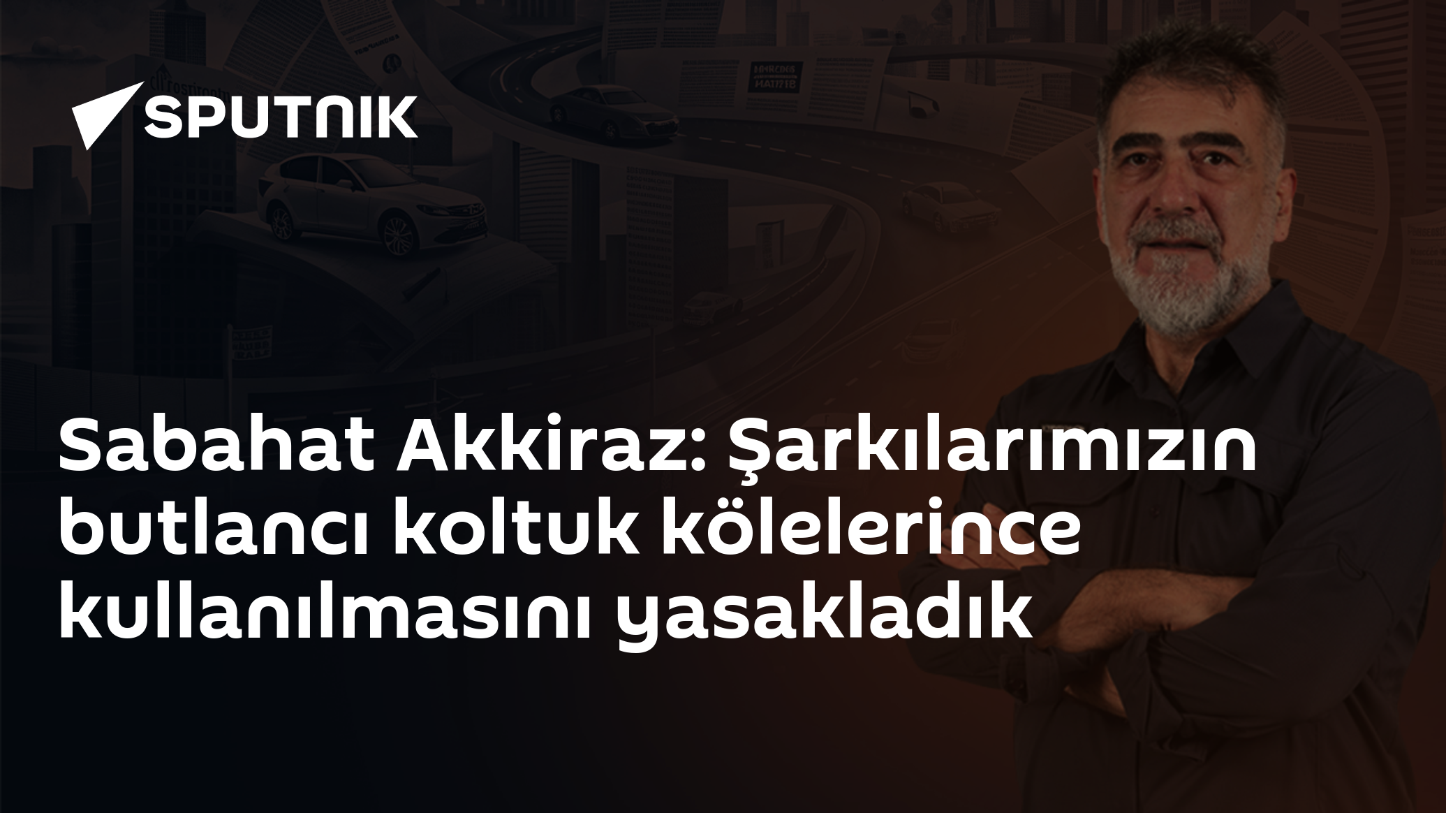 Sabahat Akkiraz: Şarkılarımızın butlancı koltuk kölelerince 