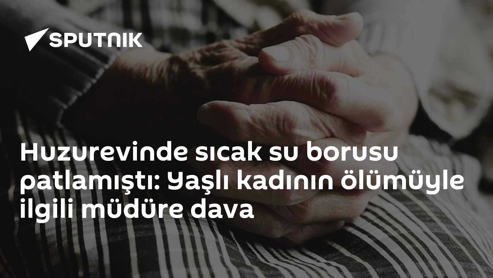 Huzurevinde sıcak su borusu patlamıştı: Yaşlı kadının ölümüyle ilgili müdüre dava