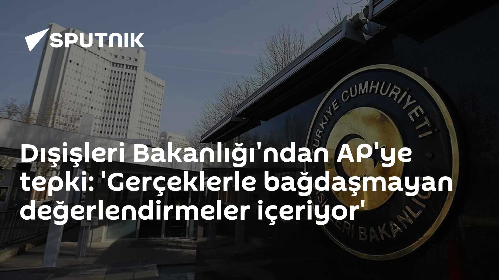 Dışişleri Bakanlığı'ndan AP'ye tepki: 'Gerçeklerle bağdaşmayan değerlendirmeler içeriyor'