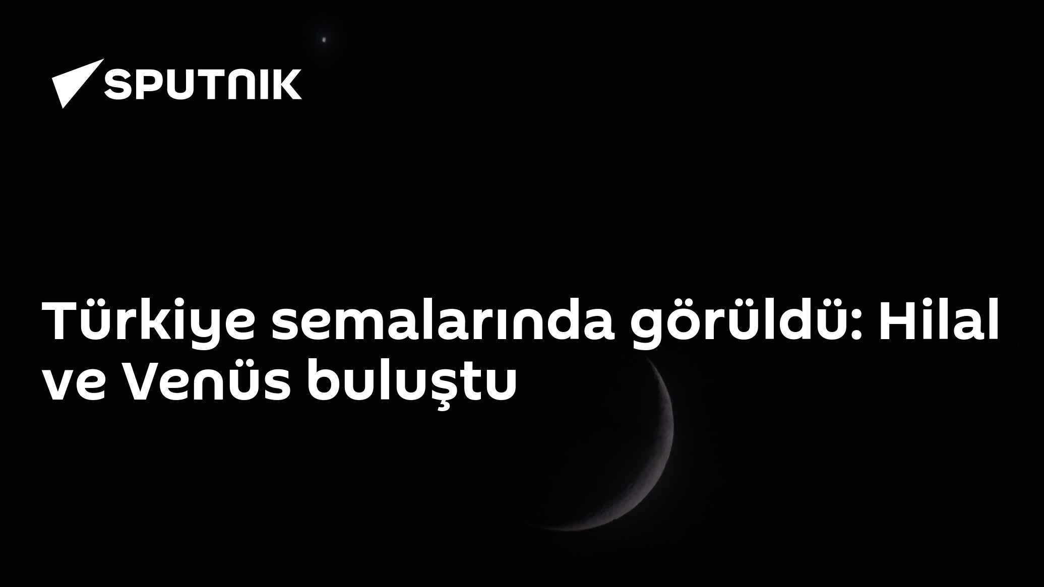 Türkiye semalarında görüldü: Hilal ve Venüs buluştu