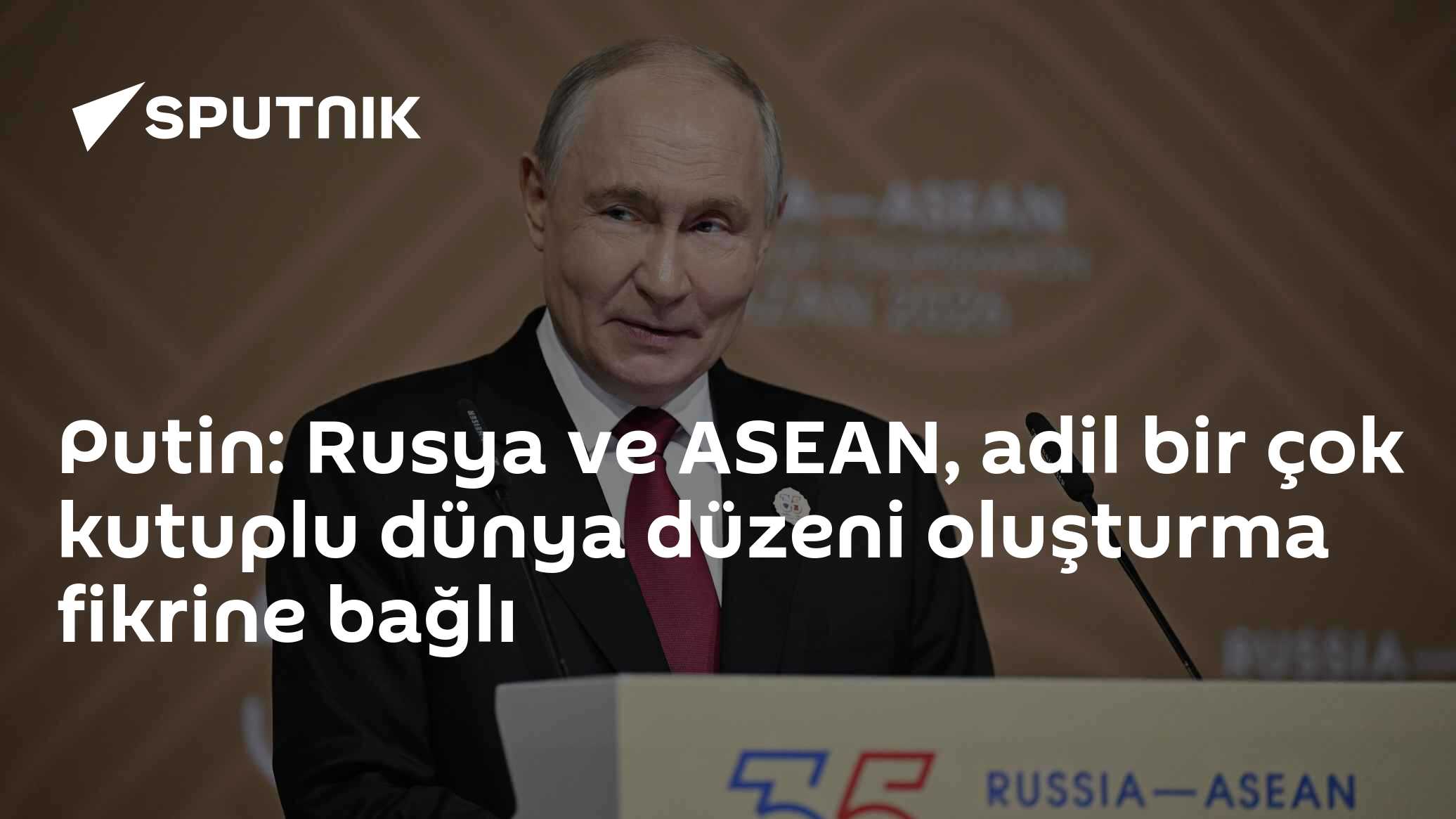 Putin: Rusya ve ASEAN, adil bir çok kutuplu dünya düzeni oluşturma fikrine bağlı