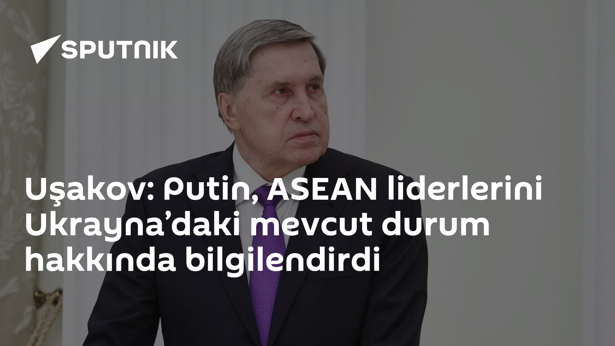 Uşakov: Putin, ASEAN liderlerini Ukrayna’daki mevcut durum hakkında bilgilendirdi