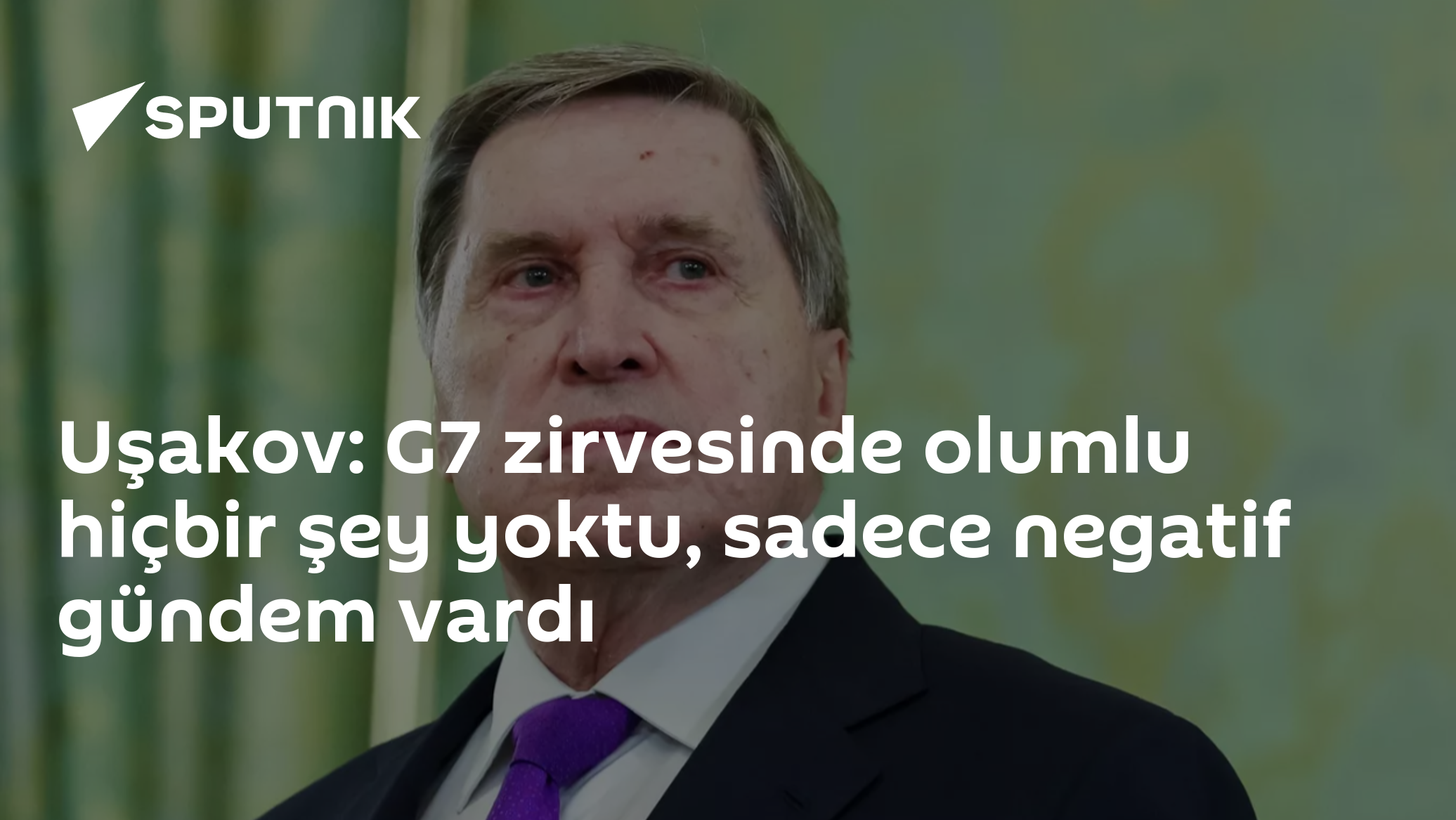 Uşakov: G7 zirvesinde olumlu hiçbir şey yoktu, sadece negatif gündem vardı