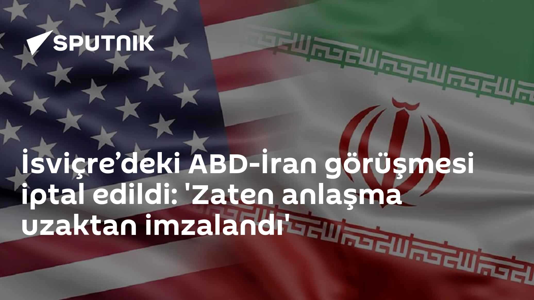 İsviçre’deki ABD-İran görüşmesi iptal edildi: 'Zaten anlaşma uzaktan imzalandı'