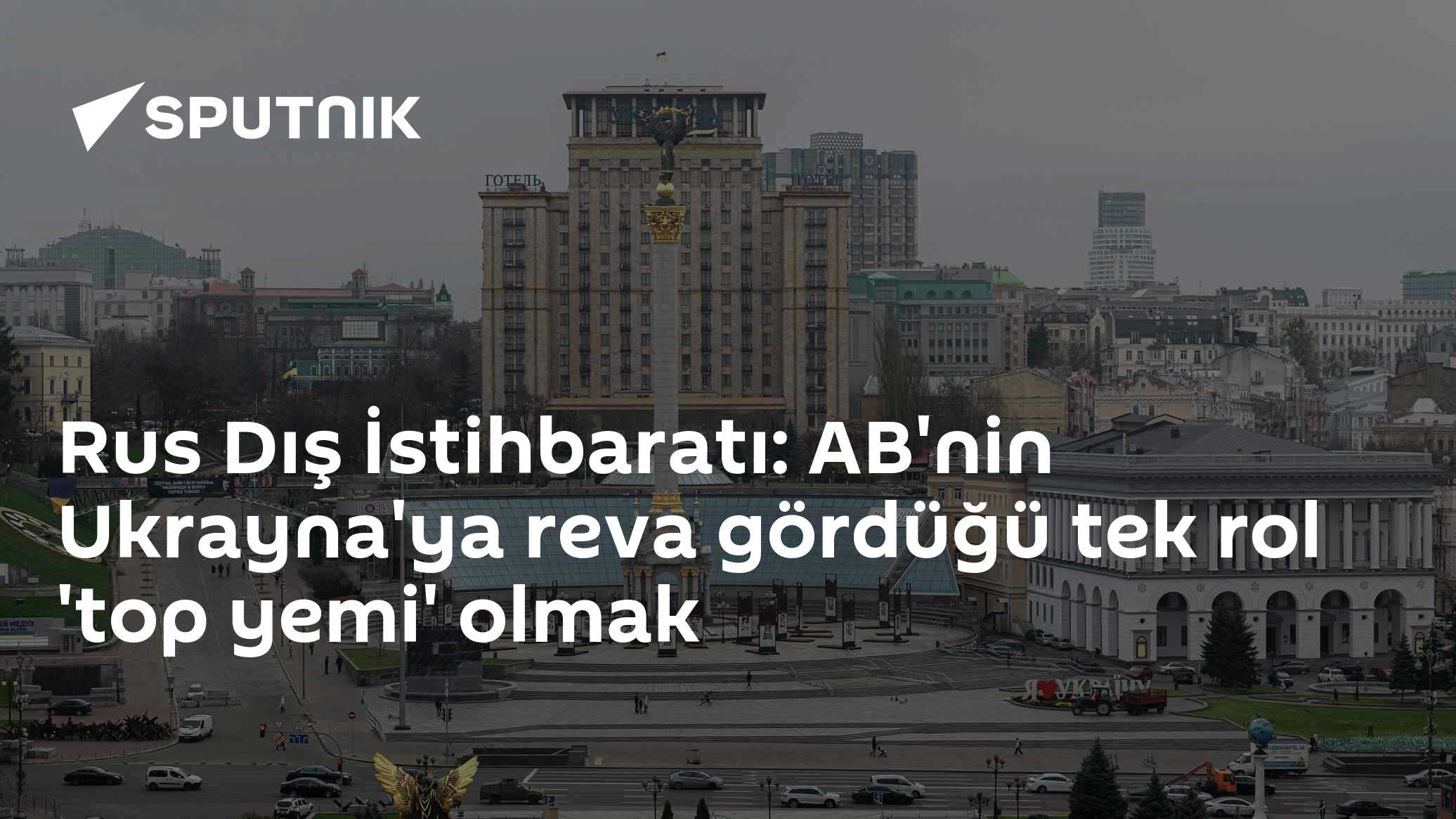 Rus Dış İstihbaratı: AB'nin Ukrayna'ya reva gördüğü tek rol 'top yemi' olmak