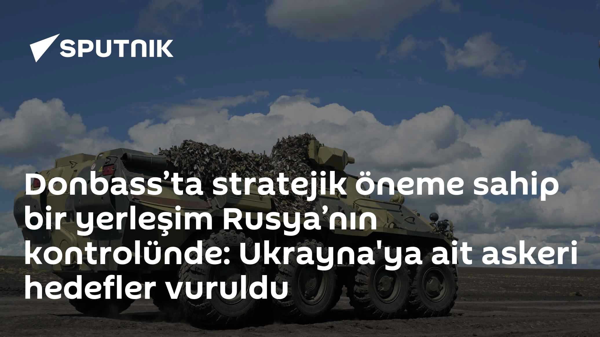 Donbass’ta stratejik öneme sahip bir yerleşim Rusya’nın kontrolünde: Ukrayna'ya ait askeri hedefler vuruldu