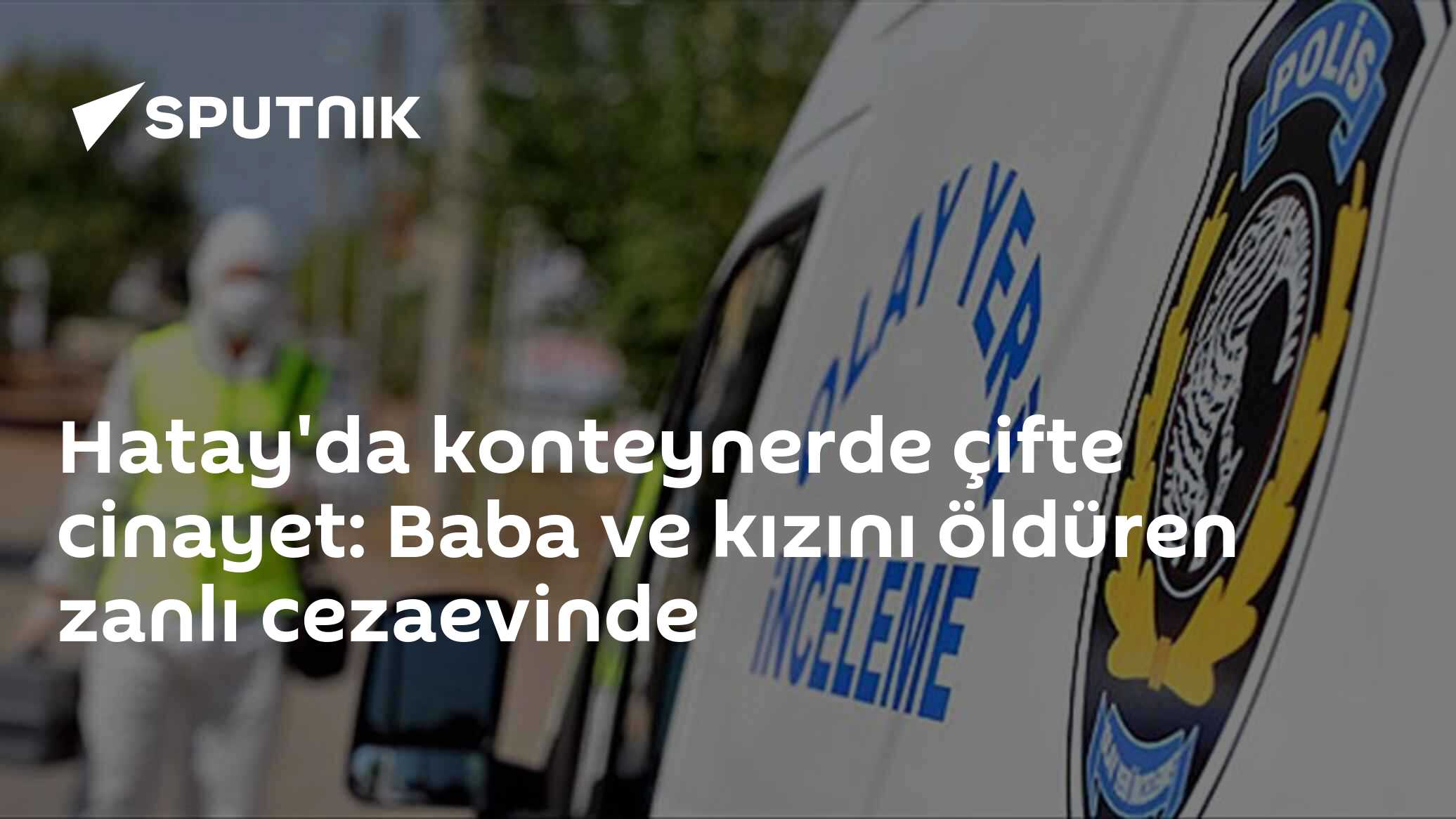 Hatay'da konteynerde çifte cinayet: Baba ve kızını öldüren zanlı cezaevinde