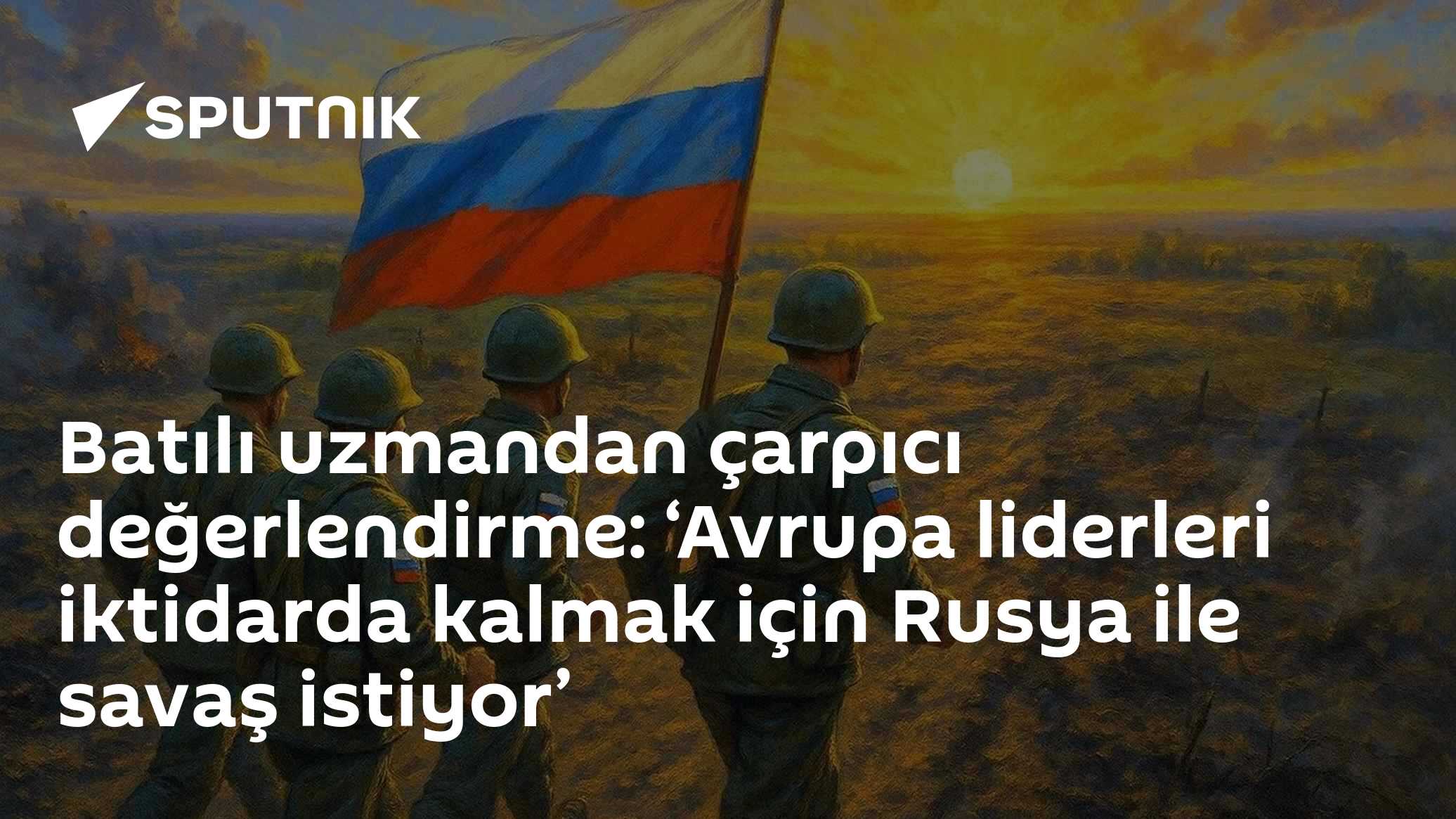 Batılı uzmandan çarpıcı değerlendirme: ‘Avrupa liderleri iktidarda kalmak için Rusya ile savaş istiyor’