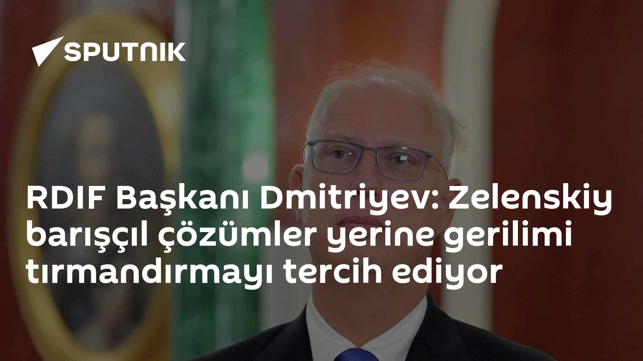 RDIF Başkanı Dmitriyev: Zelenskiy barışçıl çözümler yerine gerilimi tırmandırmayı tercih ediyor
