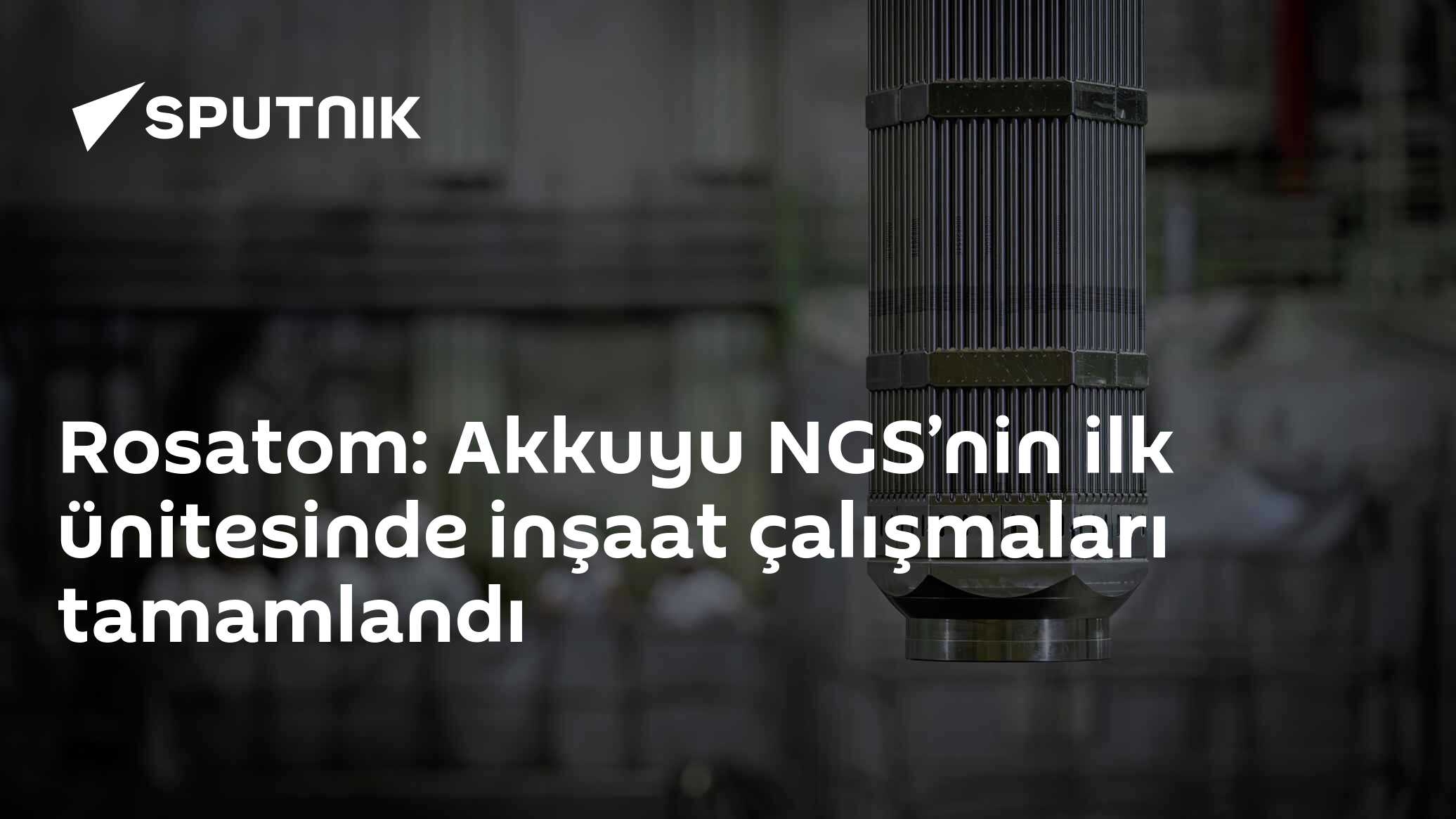 Rosatom: Akkuyu NGS’nin ilk ünitesinde inşaat çalışmaları tamamlandı