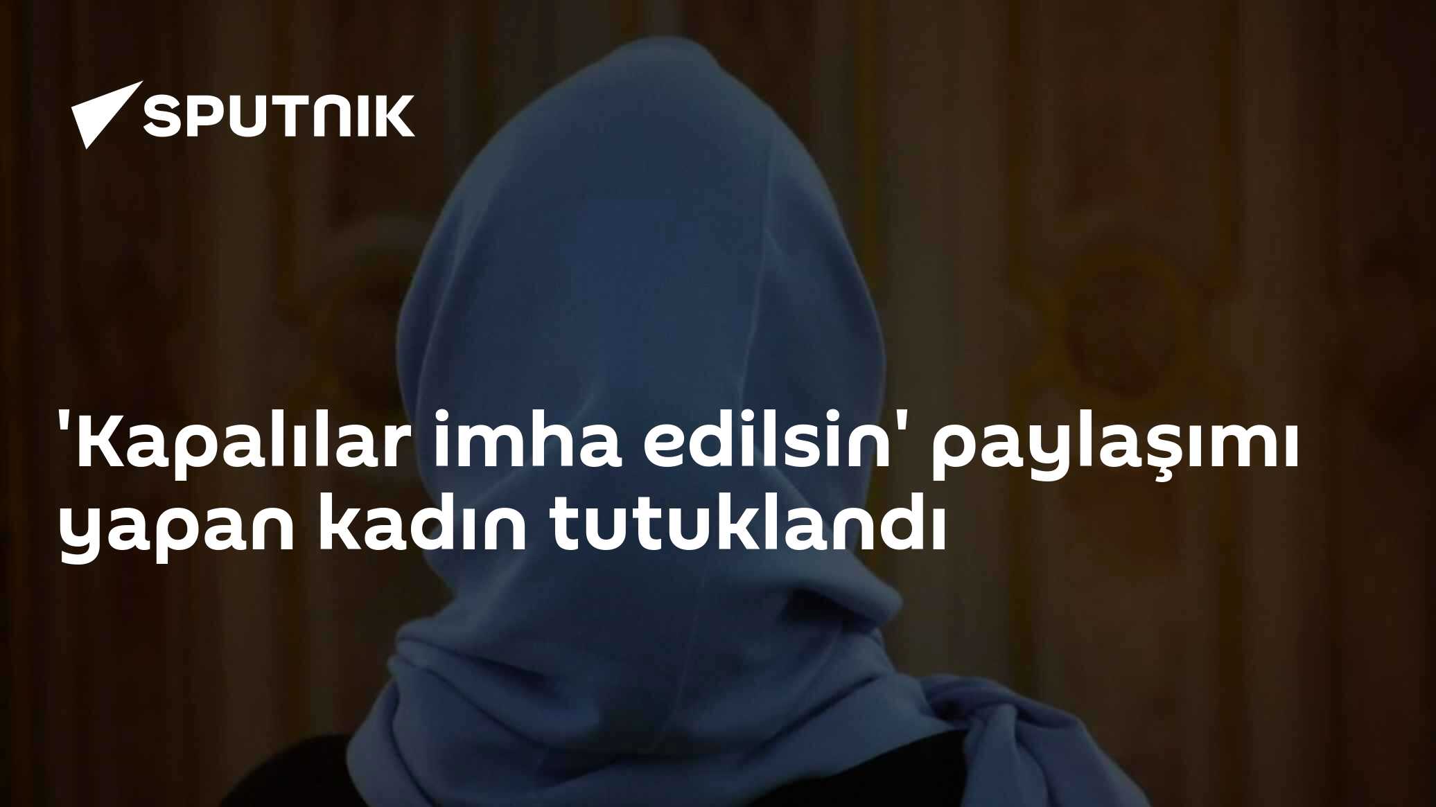 'Kapalılar imha edilsin' paylaşımı yapan kadın tutuklandı