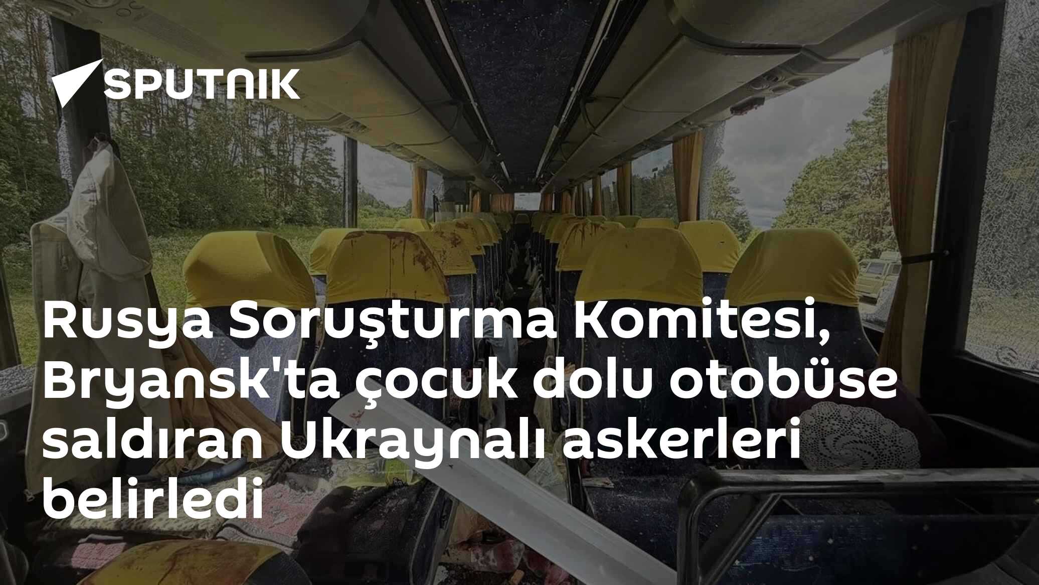 Rusya Soruşturma Komitesi, Bryansk'ta çocuk dolu otobüse saldıran Ukraynalı askerleri belirledi