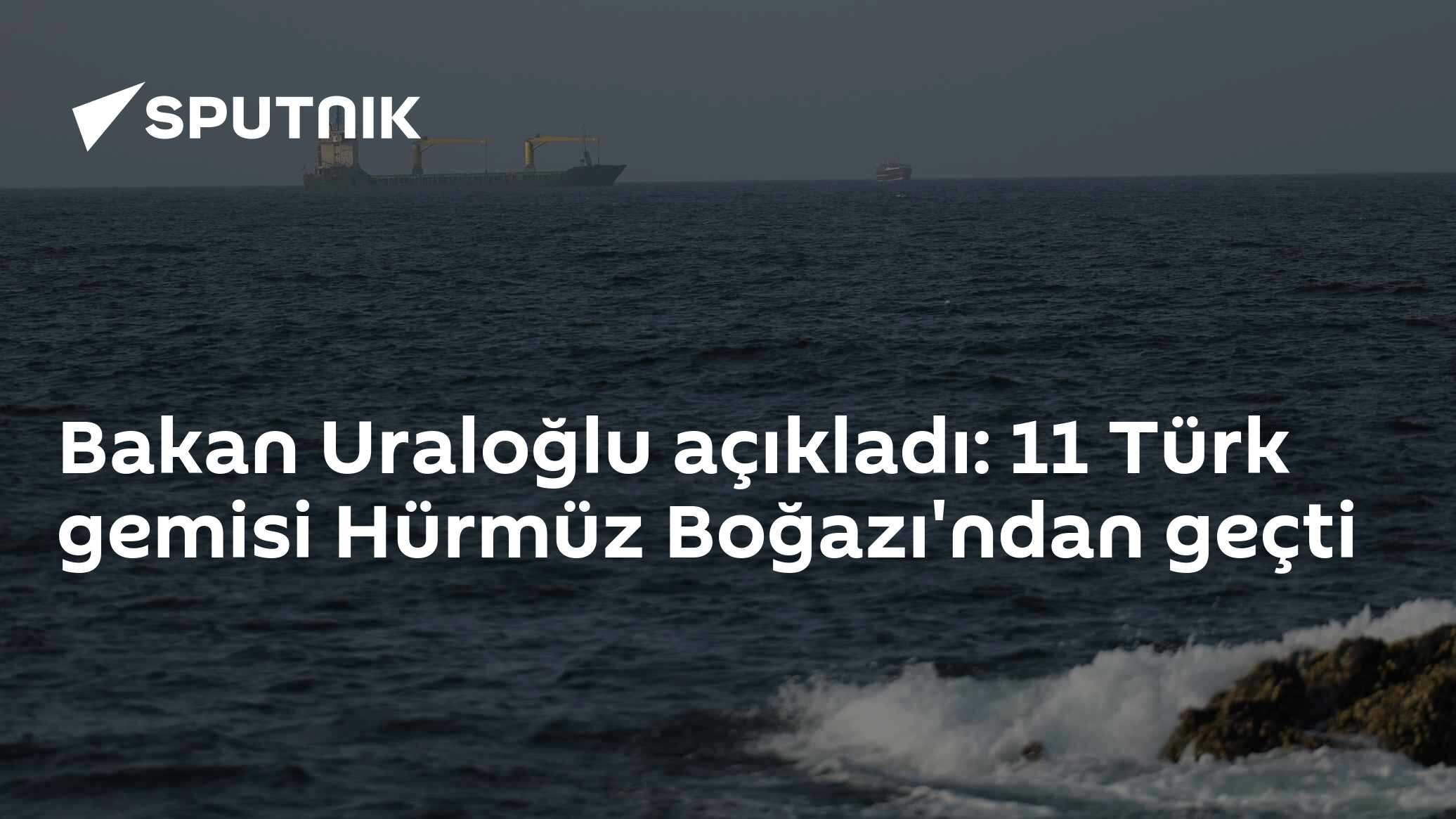 Bakan Uraloğlu açıkladı: 11 Türk gemisi Hürmüz Boğazı'ndan geçti