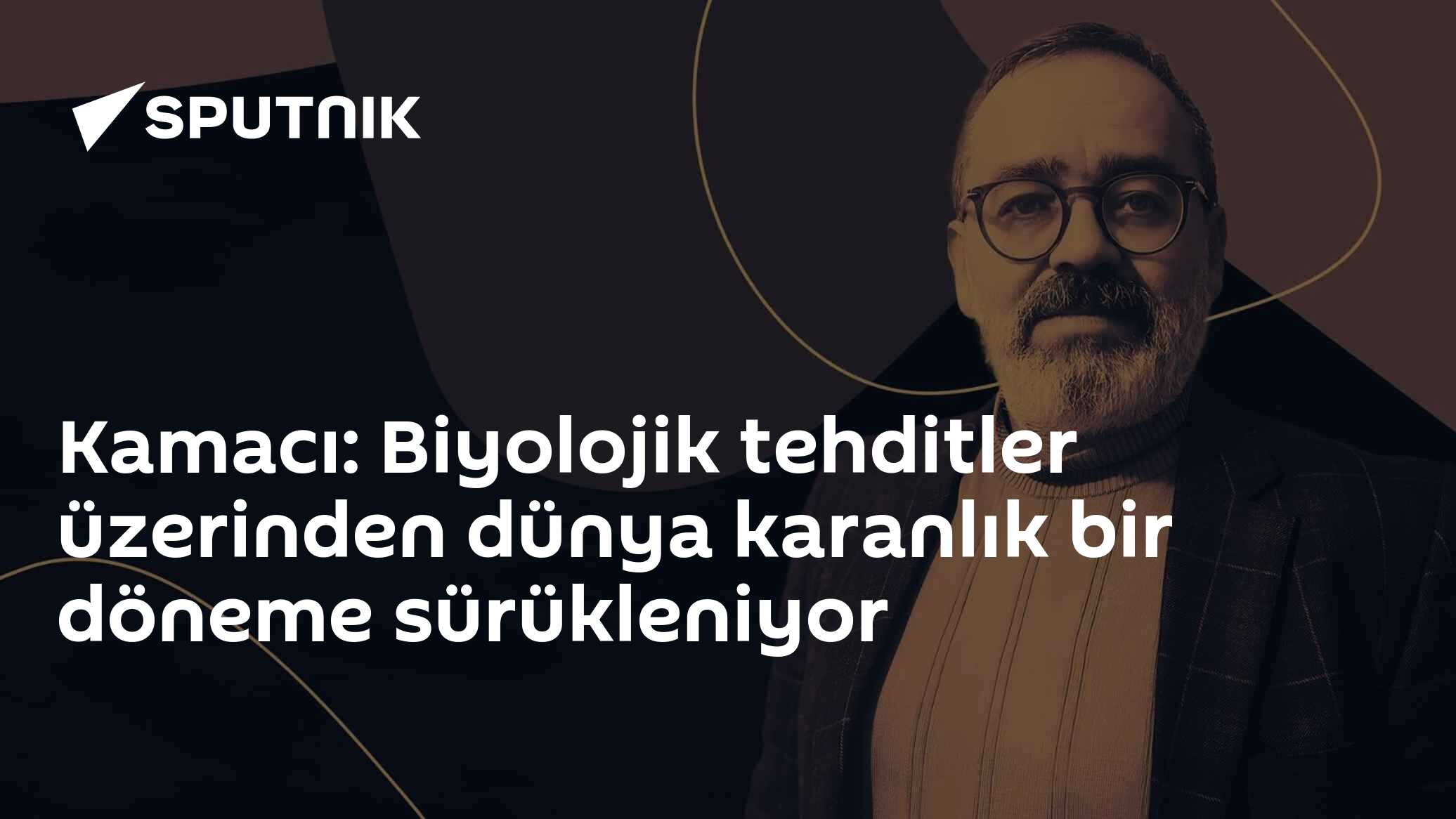 Kamacı: Biyolojik tehditler üzerinden dünya karanlık bir döneme sürükleniyor