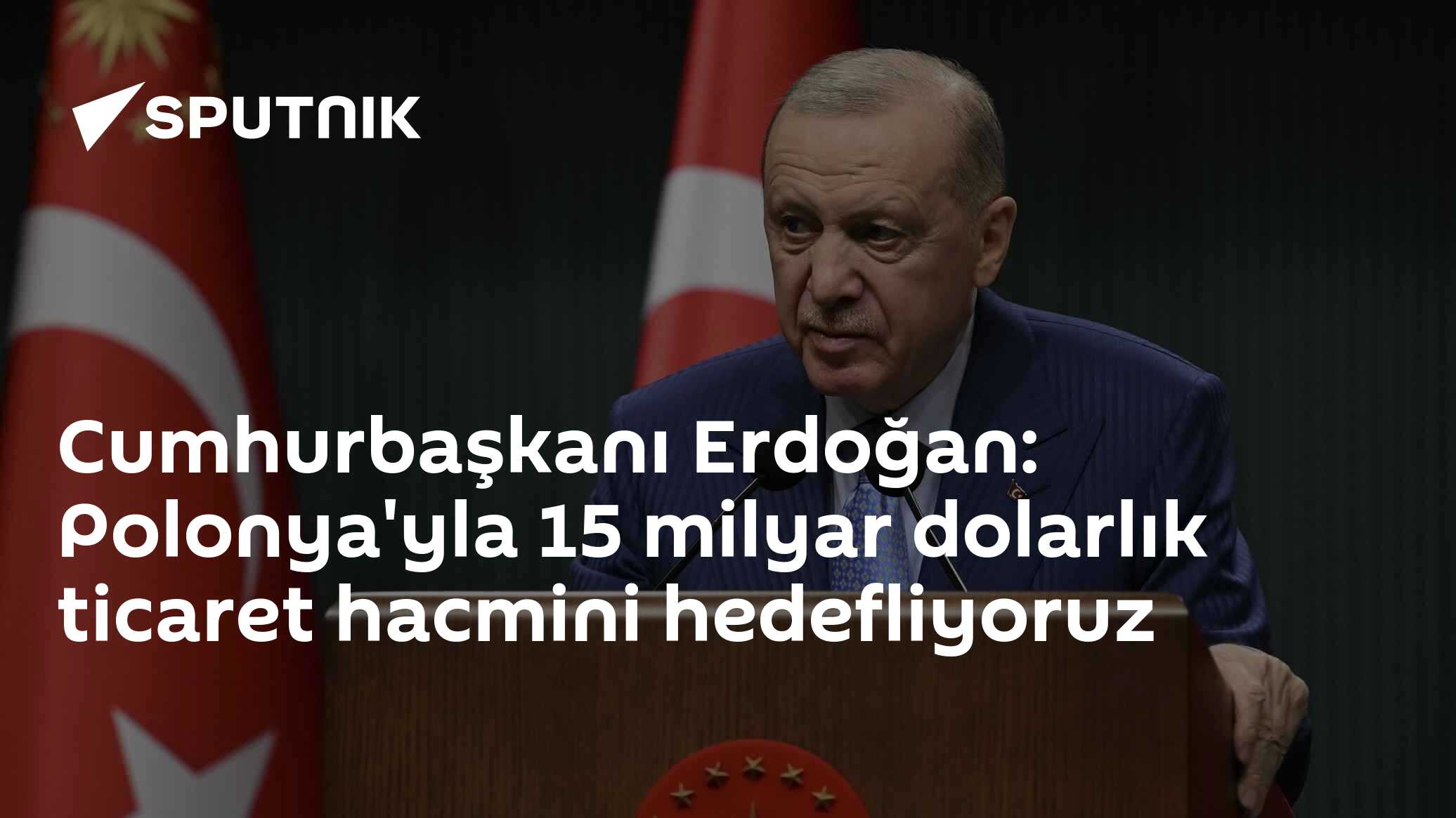 Cumhurbaşkanı Erdoğan: Polonya'yla 15 milyar dolarlık ticaret hacmini hedefliyoruz