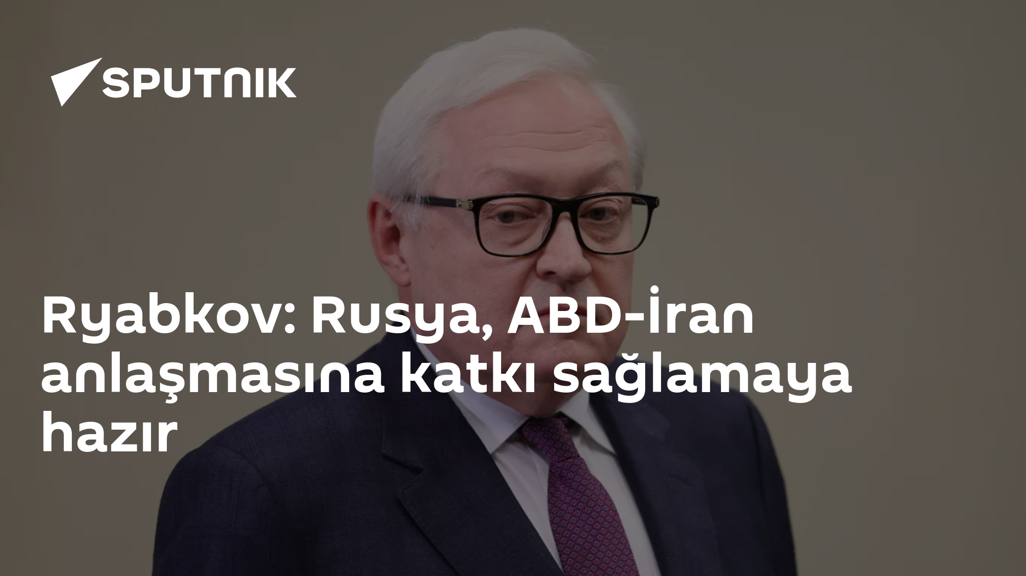 Ryabkov: Rusya, ABD-İran anlaşmasına katkı sağlamaya hazır