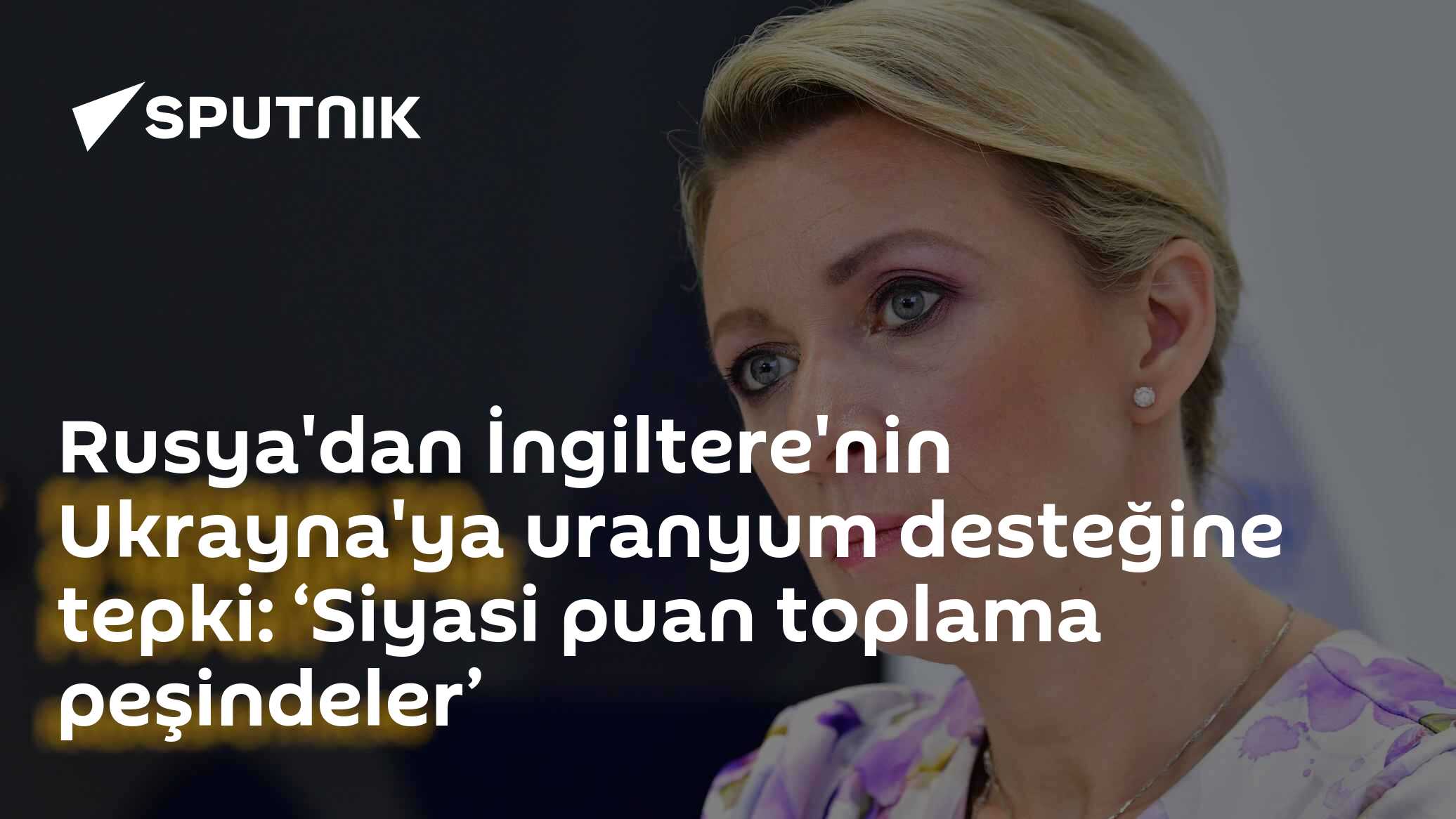 Rusya'dan İngiltere'nin Ukrayna'ya uranyum desteğine tepki: ‘Siyasi puan toplama peşindeler’