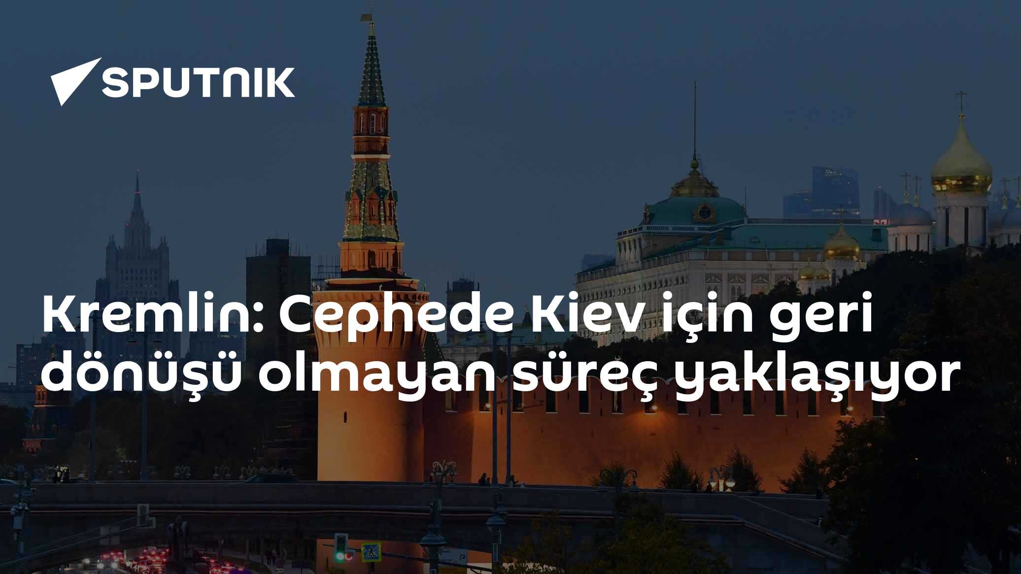 Kremlin: Cephede Kiev için geri dönüşü olmayan süreç yaklaşıyor