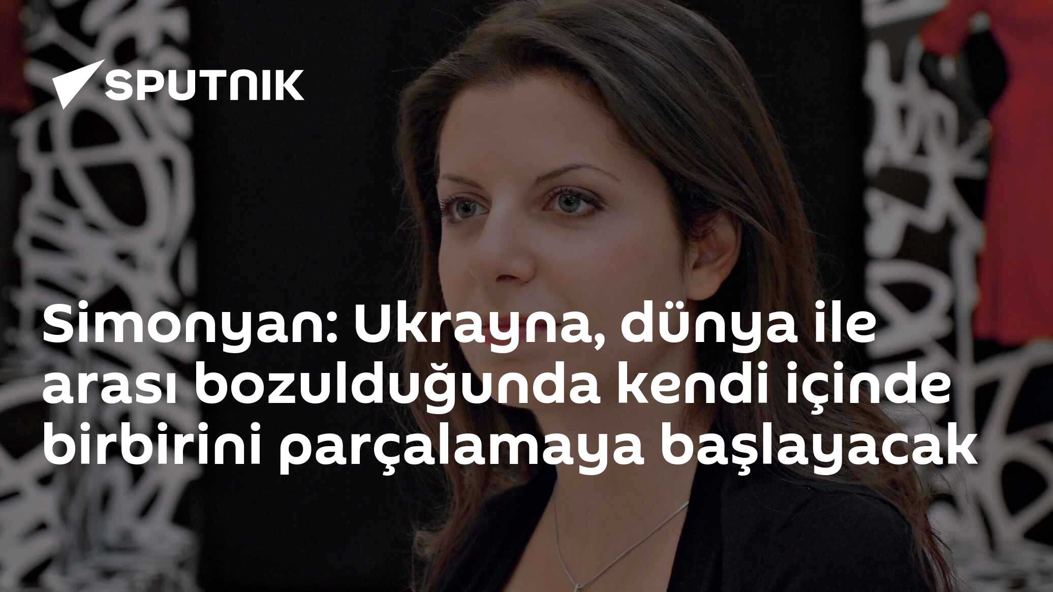 Simonyan: Ukrayna, dünya ile arası bozulduğunda kendi içinde birbirini parçalamaya başlayacak