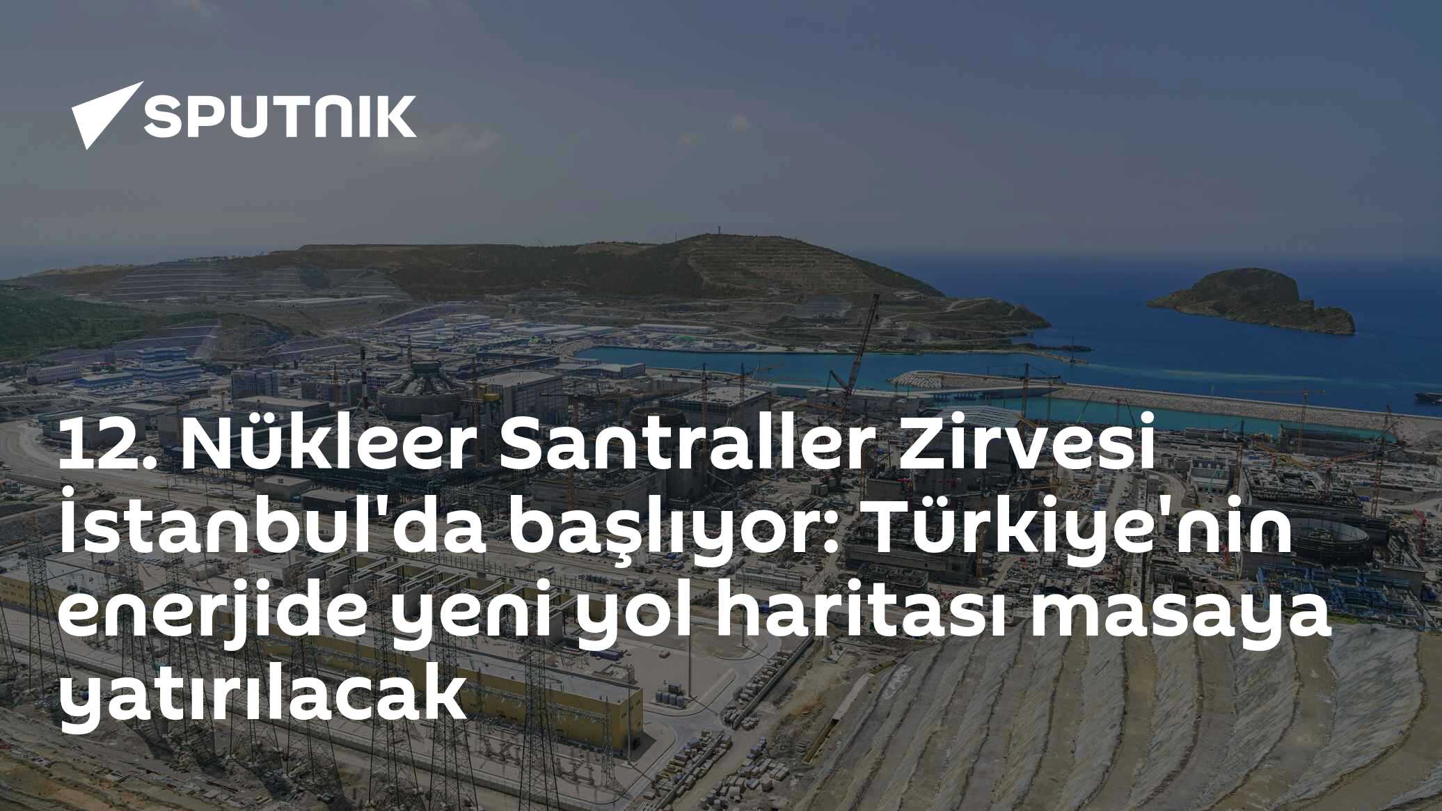 12. Nükleer Santraller Zirvesi İstanbul'da başlıyor: Türkiye'nin enerjide yeni yol haritası masaya yatırılacak