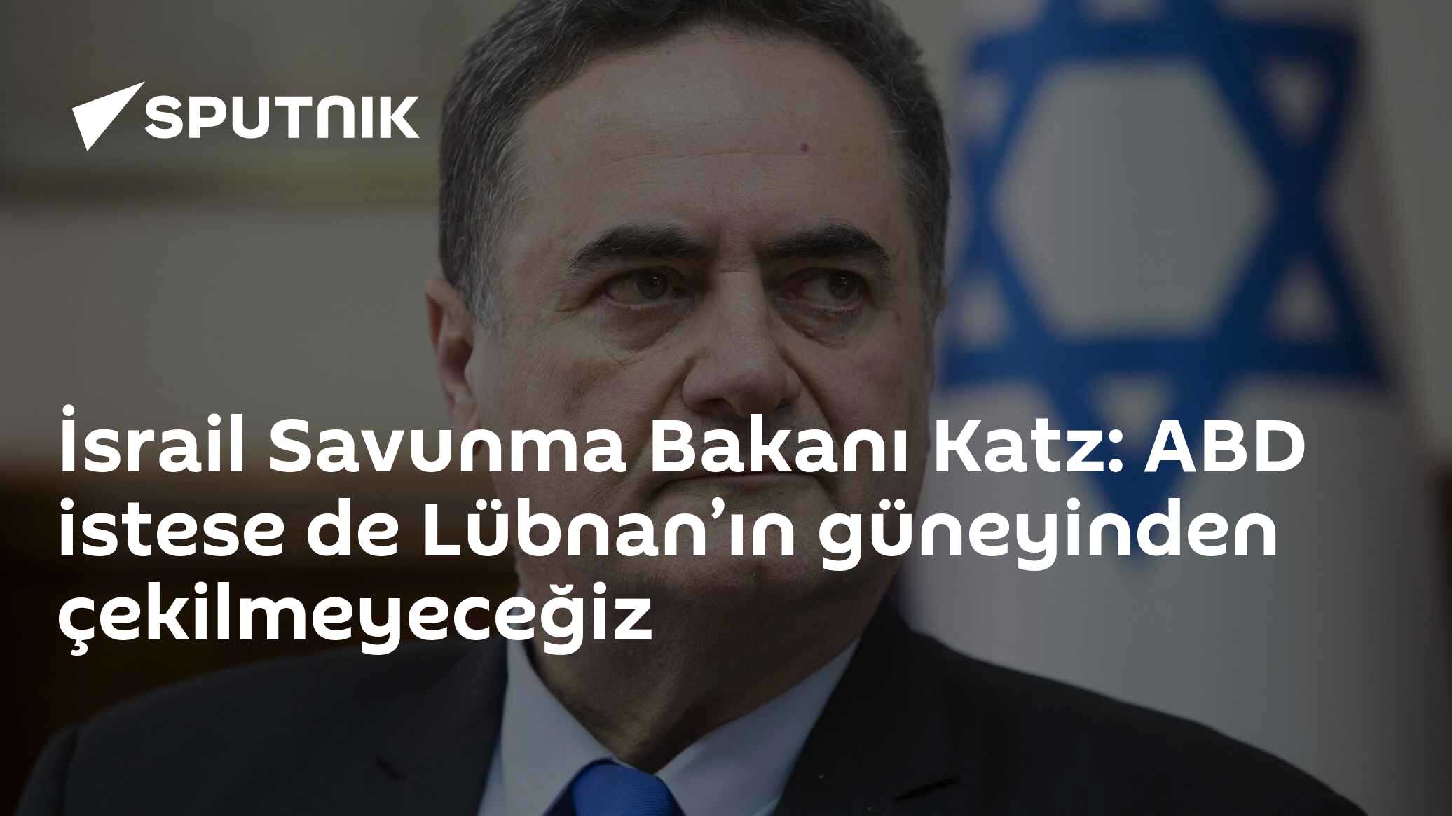 İsrail Savunma Bakanı Katz: ABD istese de Lübnan’ın güneyinden çekilmeyeceğiz