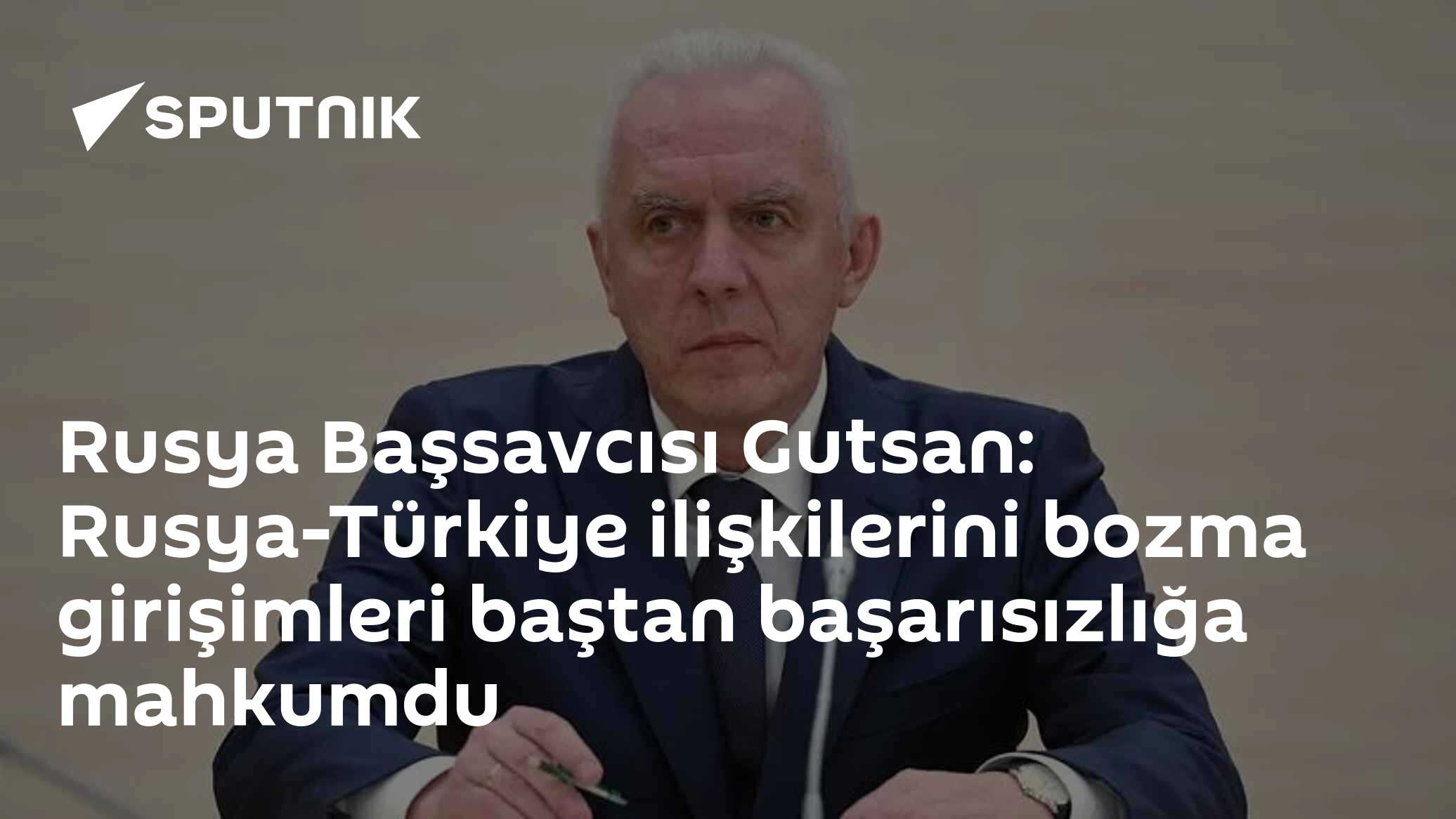 Rusya Başsavcısı Gutsan: Rusya-Türkiye ilişkilerini bozma girişimleri baştan başarısızlığa mahkumdu