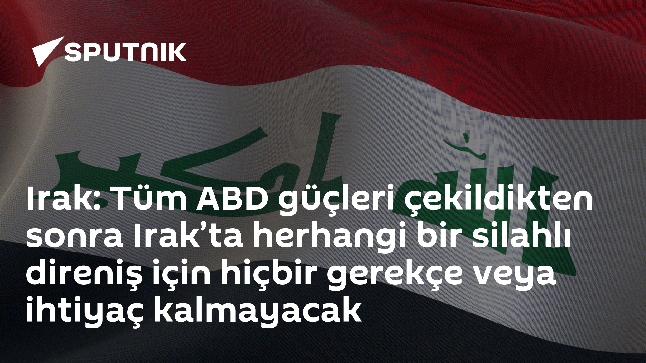 Irak: Tüm ABD güçleri çekildikten sonra Irak’ta herhangi bir silahlı direniş için hiçbir gerekçe veya ihtiyaç kalmayacak