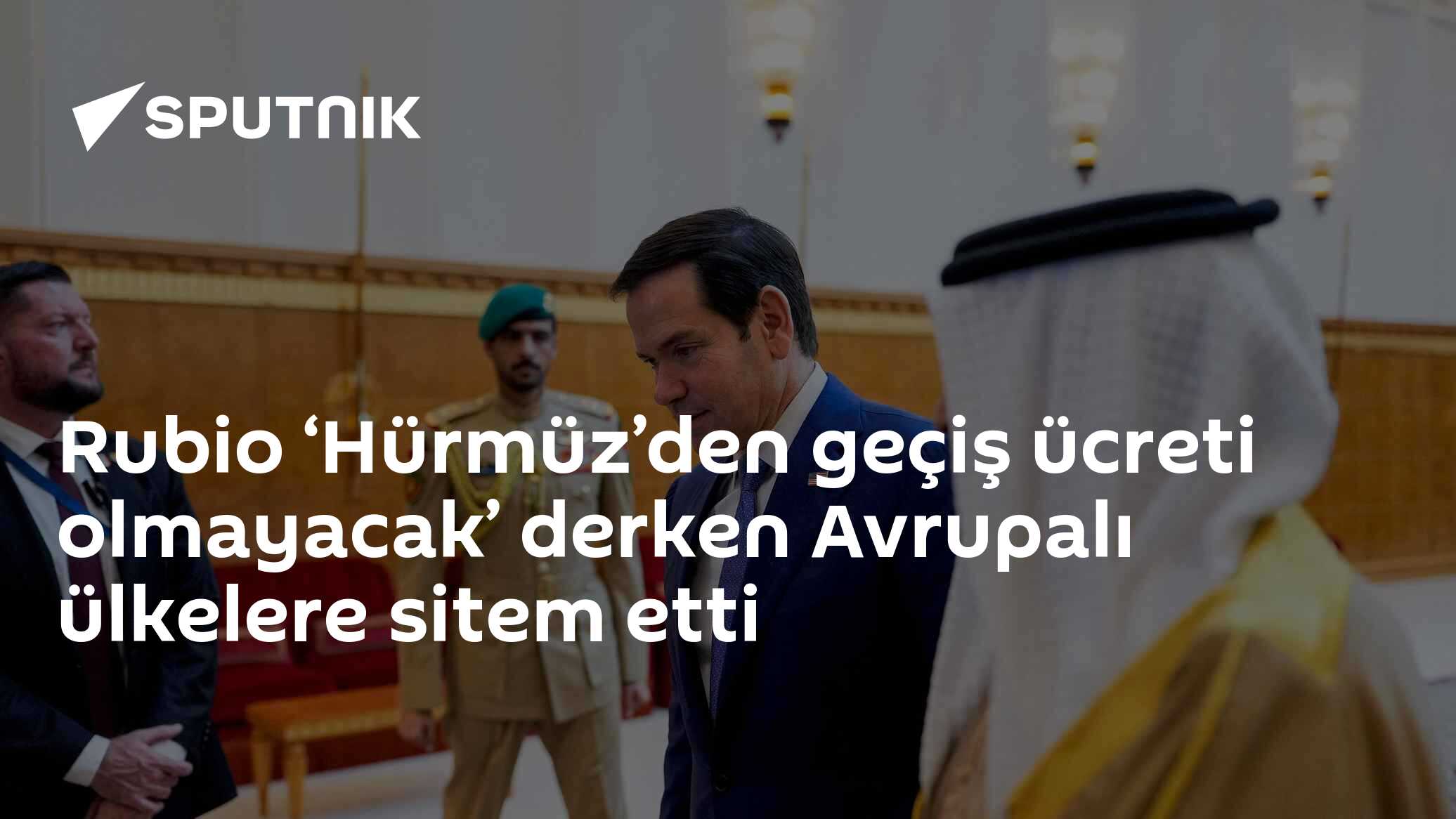Rubio ‘Hürmüz’den geçiş ücreti olmayacak’ derken Avrupalı ülkelere sitem etti
