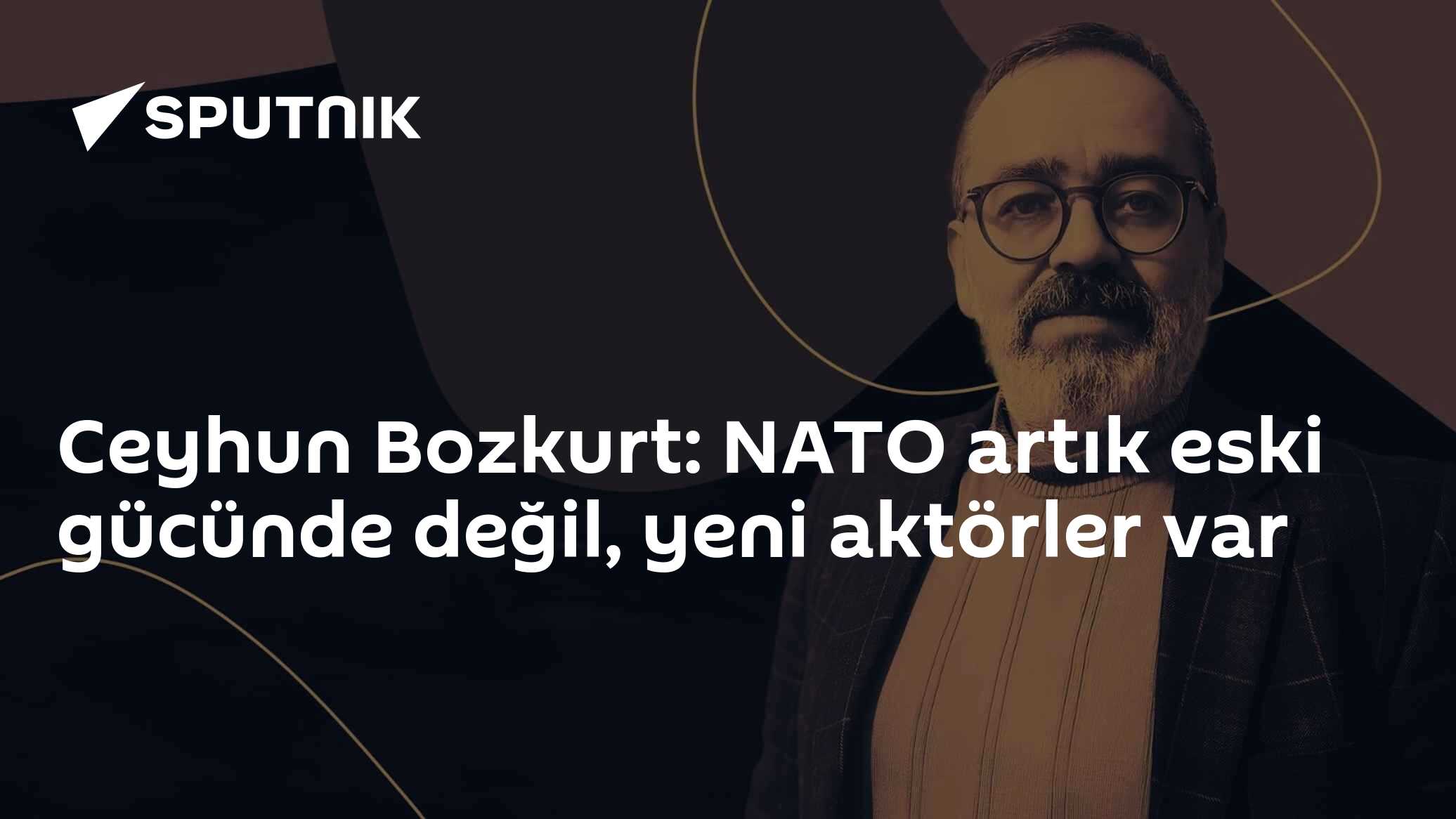 Ceyhun Bozkurt: NATO artık eski gücünde değil, yeni aktörler var