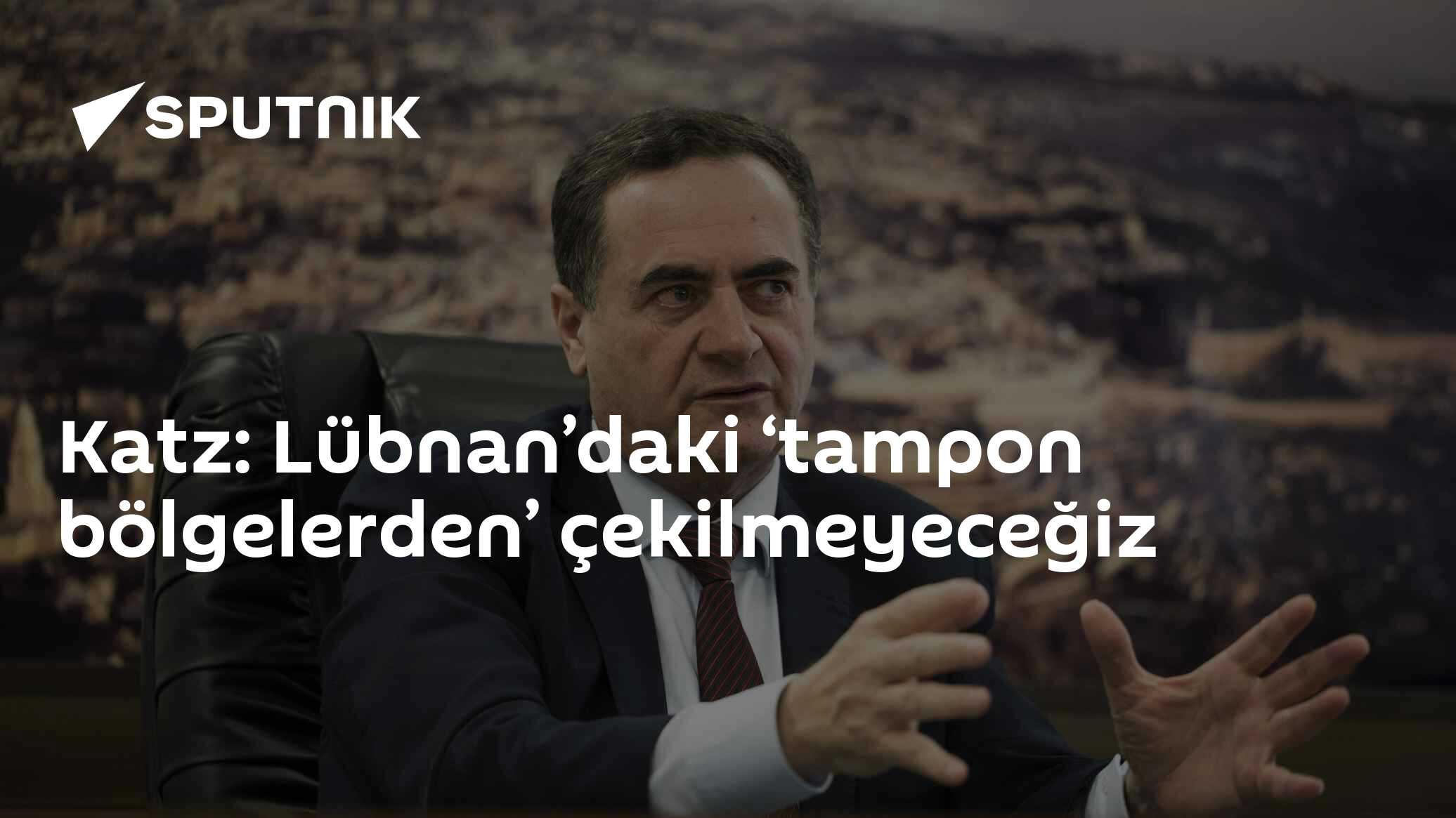 Katz: Lübnan’daki ‘tampon bölgelerden’ çekilmeyeceğiz