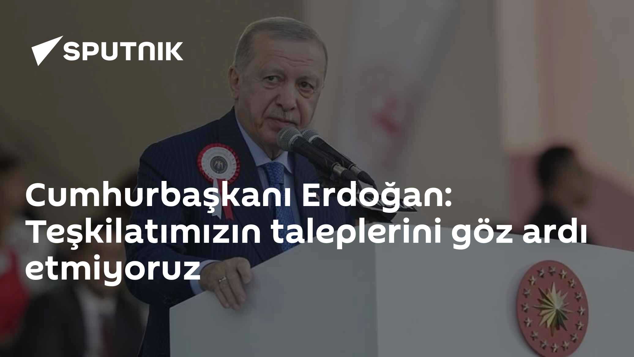 Cumhurbaşkanı Erdoğan: Teşkilatımızın taleplerini göz ardı etmiyoruz