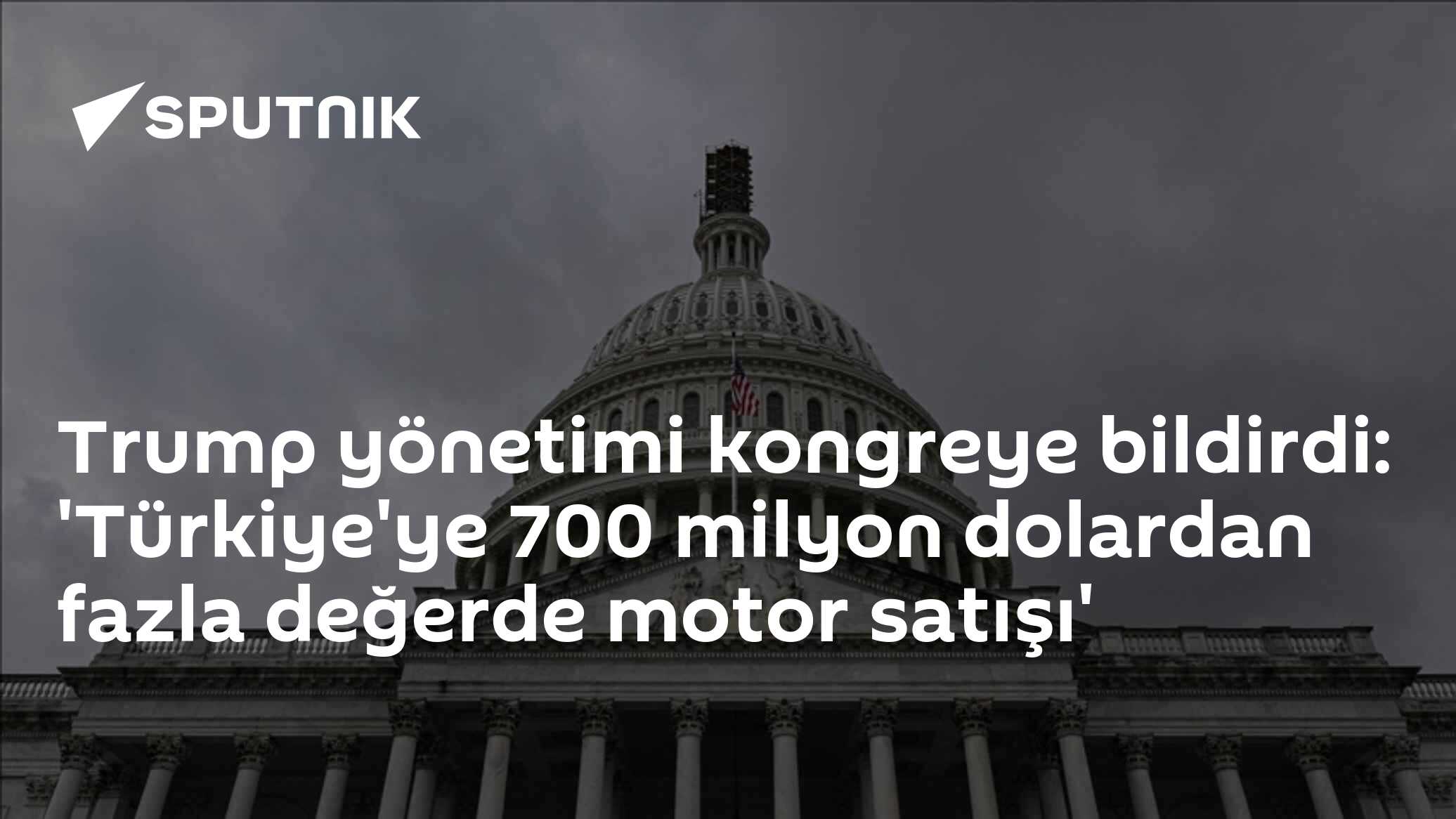 Trump yönetimi kongreye bildirdi: 'Türkiye'ye 700 milyon dolardan fazla değerde motor satışı'