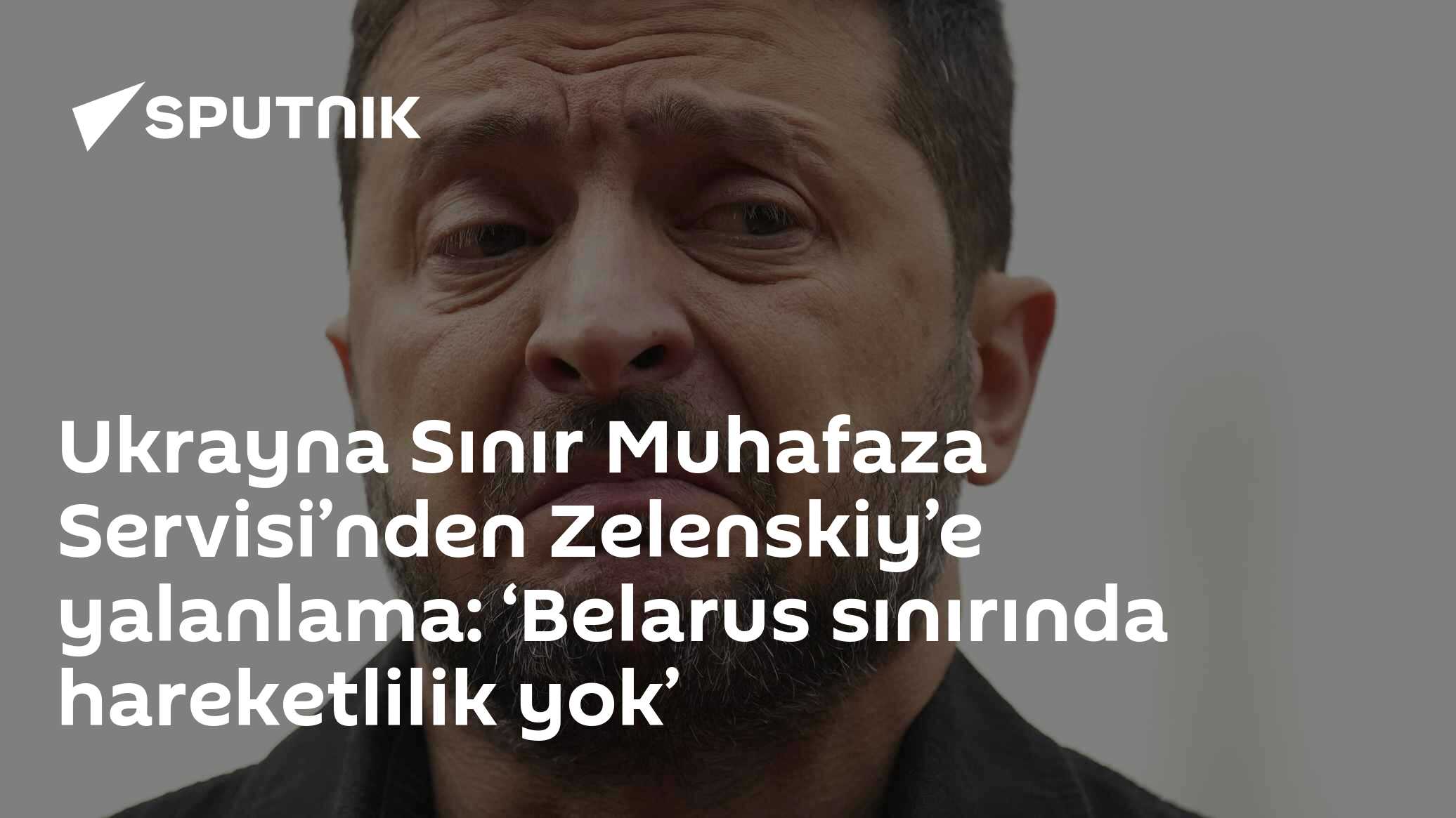 Ukrayna Sınır Muhafaza Servisi’nden Zelenskiy’e yalanlama: ‘Belarus sınırında hareketlilik yok’