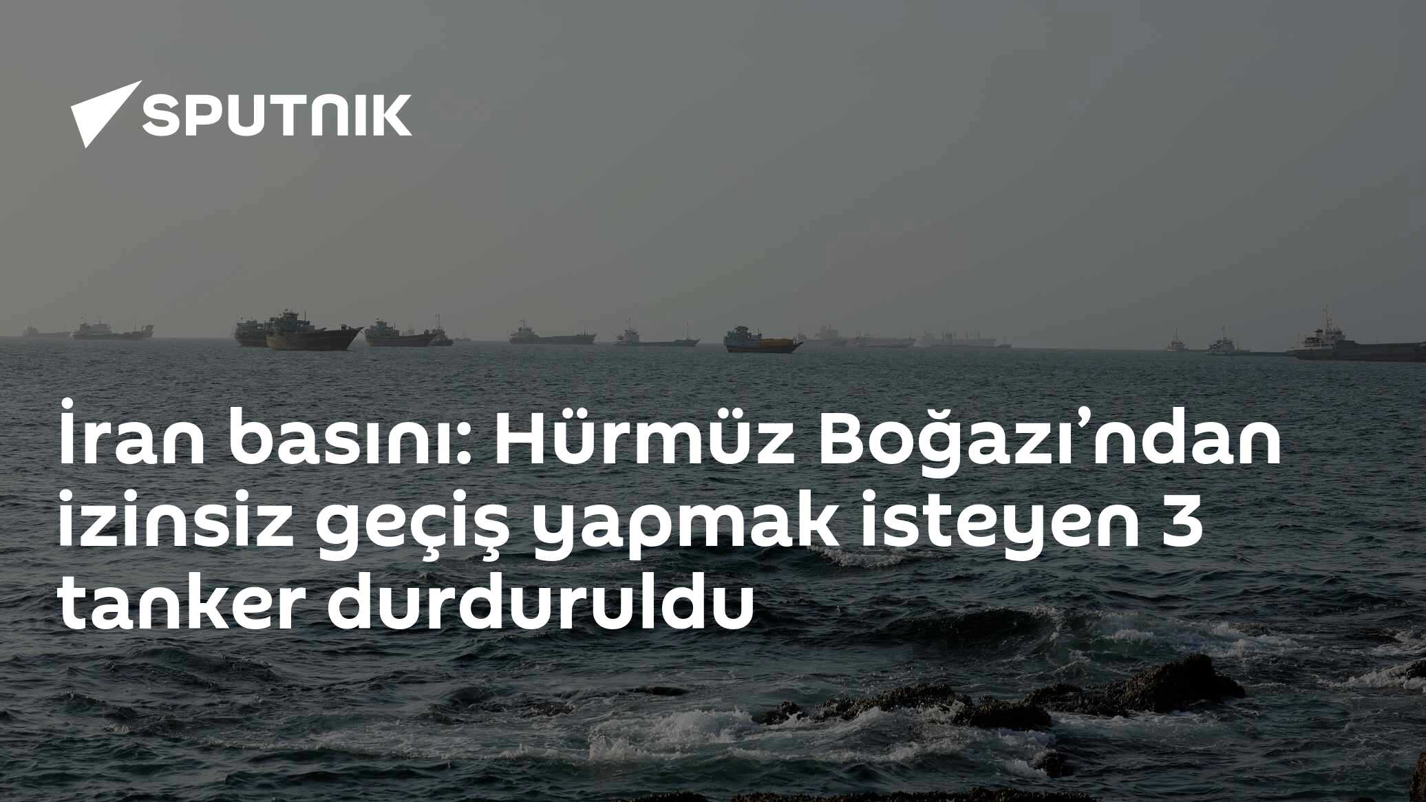 İran basını: Hürmüz Boğazı’ndan izinsiz geçiş yapmak isteyen 3 tanker durduruldu