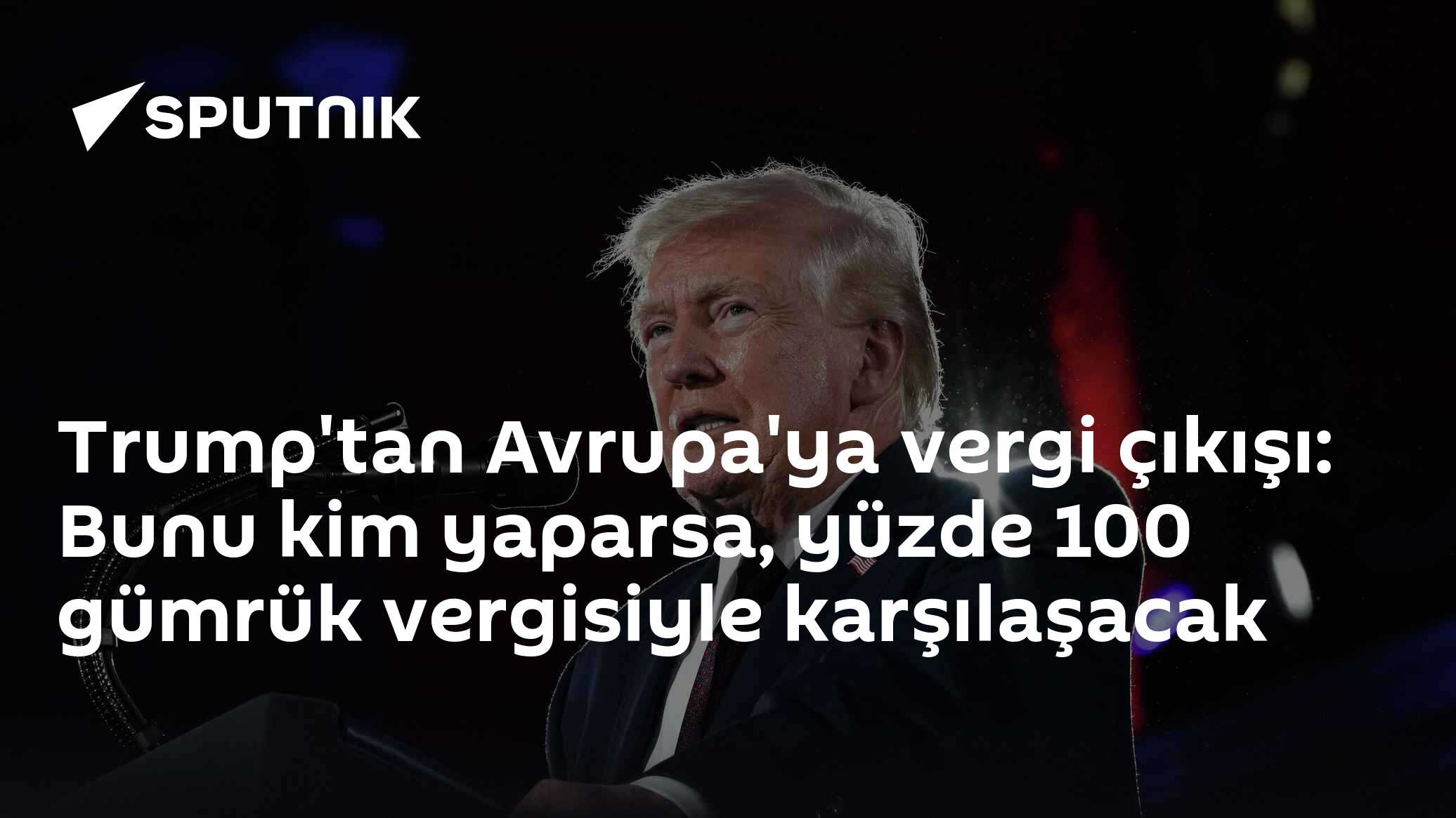 Trump'tan Avrupa'ya vergi çıkışı: Bunu kim yaparsa, yüzde 100 gümrük vergisiyle karşılaşacak