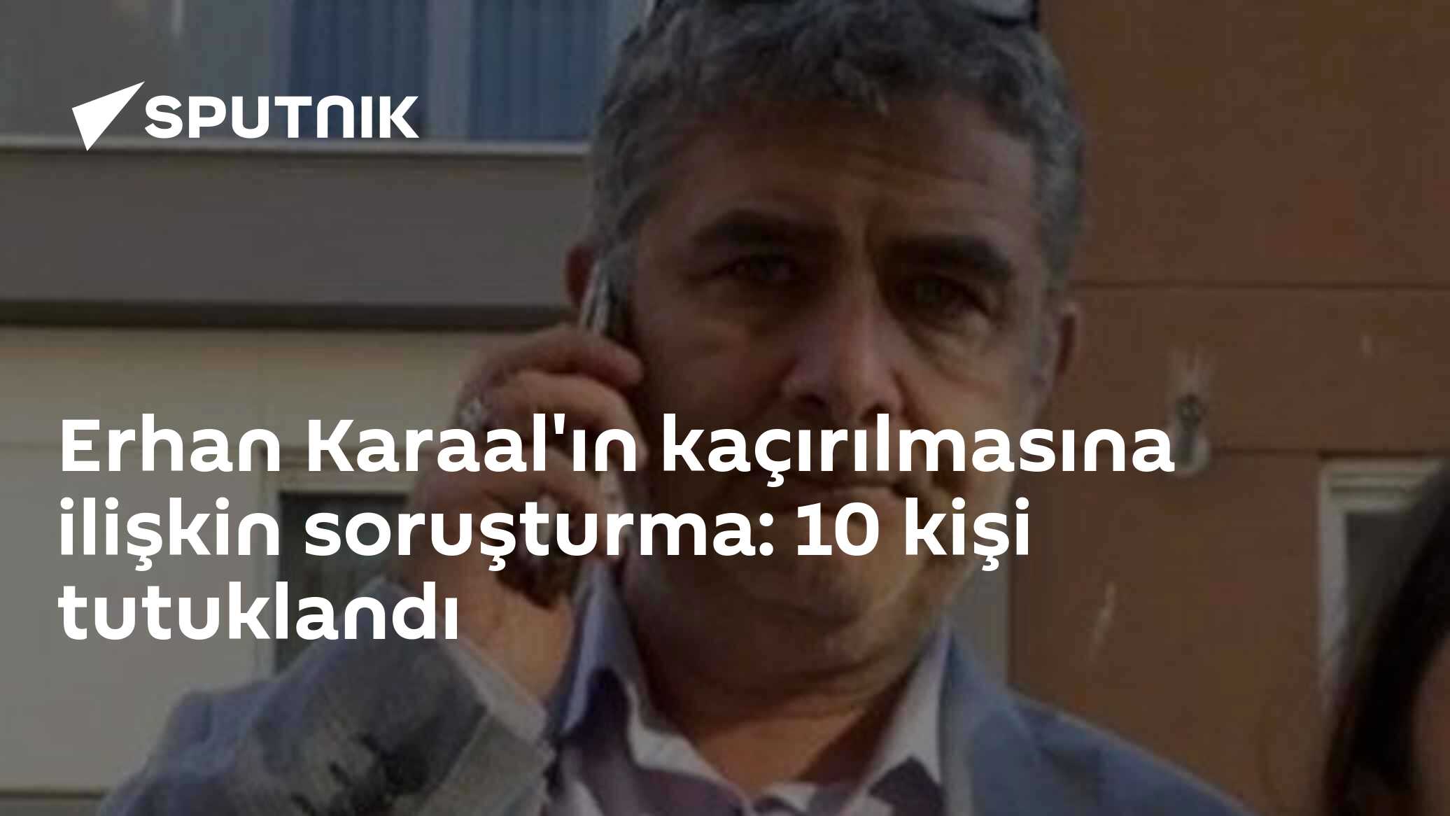 Erhan Karaal'ın kaçırılmasına ilişkin soruşturma: 10 kişi tutuklandı