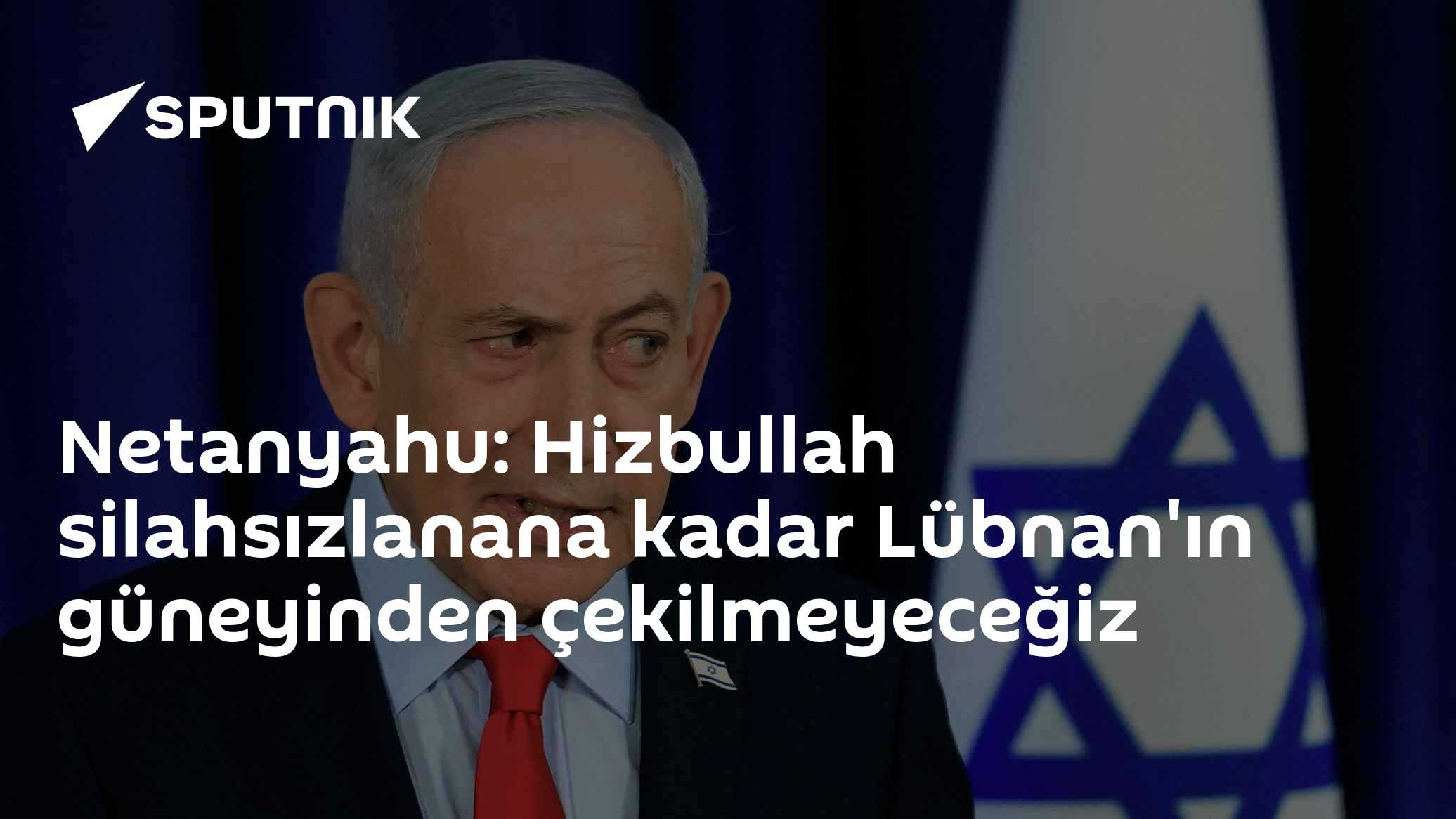 Netanyahu: Hizbullah silahsızlanana kadar Lübnan'ın güneyinden çekilmeyeceğiz