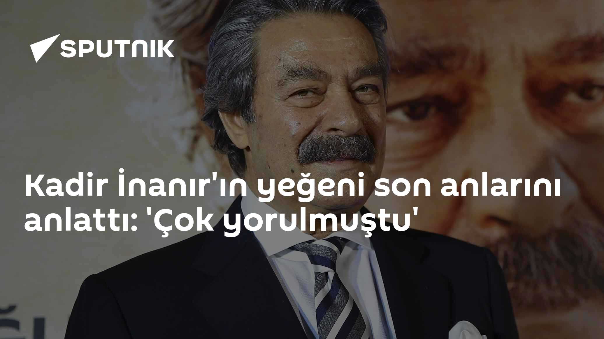 Kadir İnanır'ın yeğeni son anlarını anlattı: 'Çok yorulmuştu'