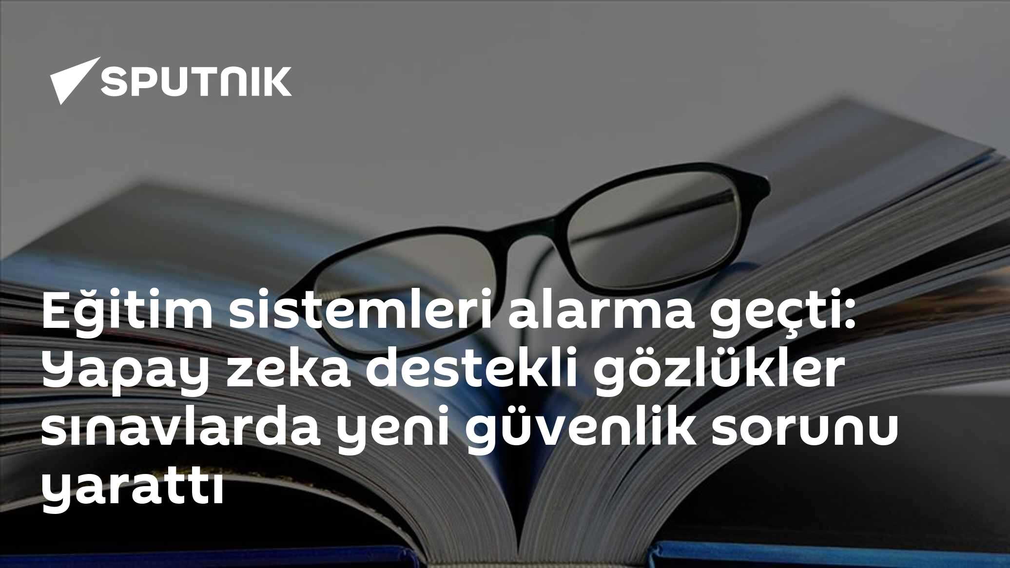 Eğitim sistemleri alarma geçti: Yapay zeka destekli gözlükler sınavlarda yeni güvenlik sorunu yarattı