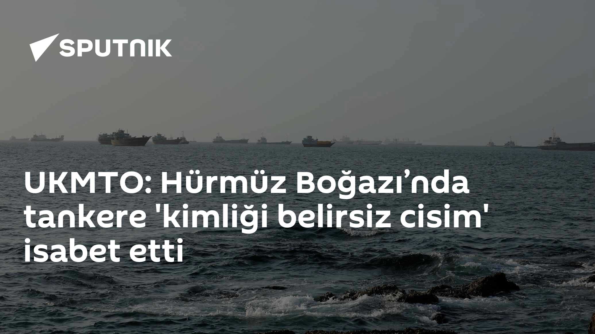 UKMTO: Hürmüz Boğazı’nda tankere 'kimliği belirsiz cisim' isabet etti