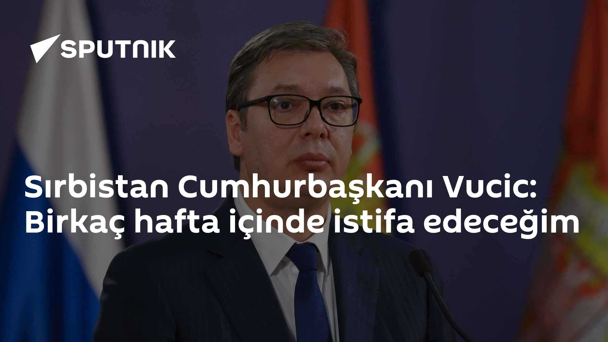Sırbistan Cumhurbaşkanı Vucic: Birkaç hafta içinde istifa edeceğim