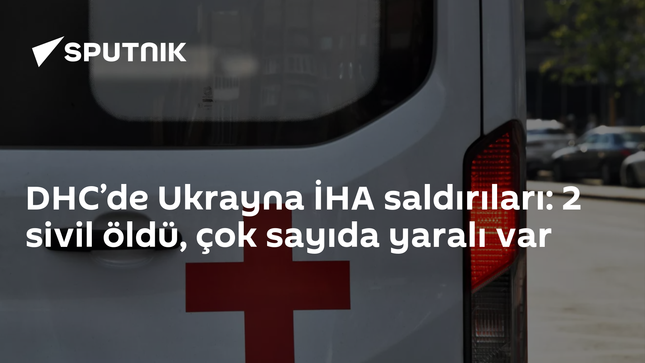 DHC’de Ukrayna İHA saldırıları: 2 sivil öldü, çok sayıda yaralı var