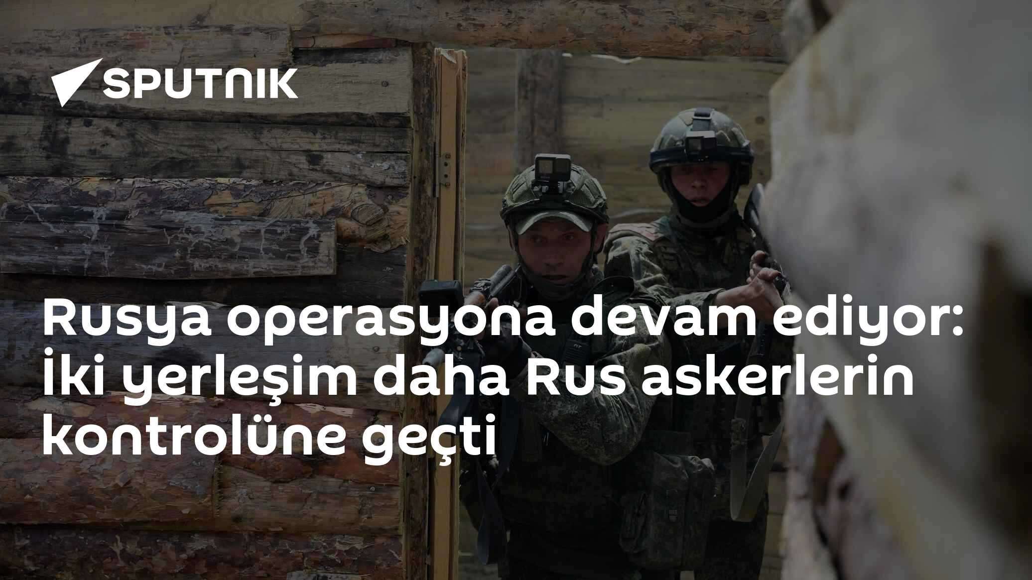 Rusya operasyona devam ediyor: İki yerleşim daha Rus askerlerin kontrolüne geçti