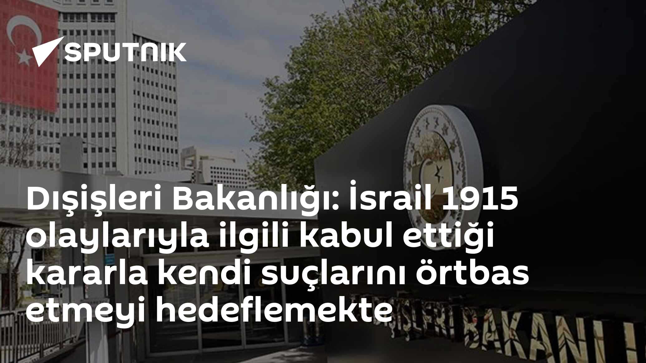 Dışişleri Bakanlığı: İsrail 1915 olaylarıyla ilgili kabul ettiği kararla kendi suçlarını örtbas etmeyi hedeflemekte