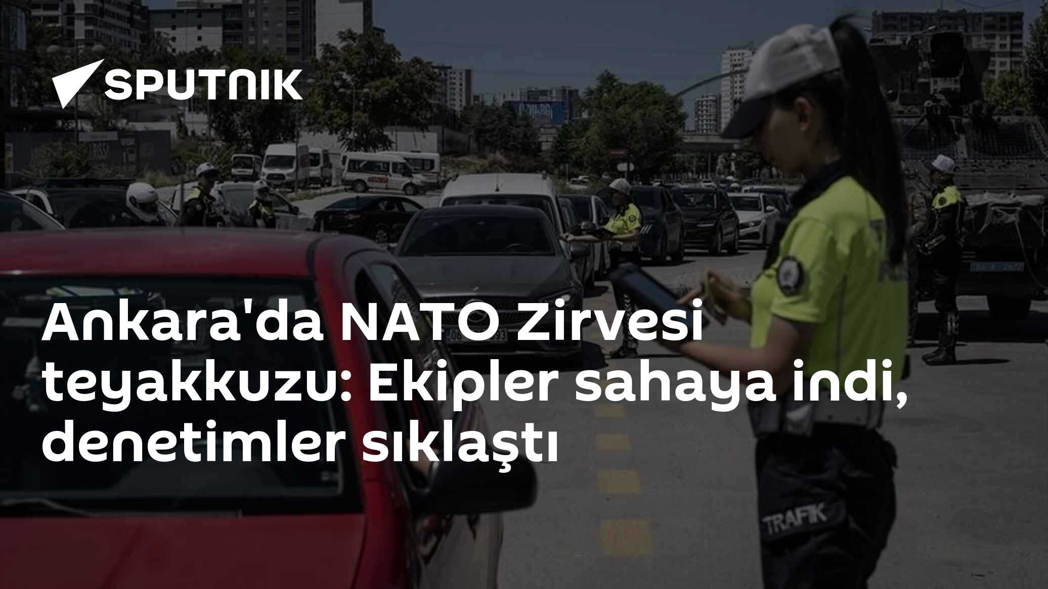 Ankara'da NATO Zirvesi teyakkuzu: Ekipler sahaya indi, denetimler sıklaştı